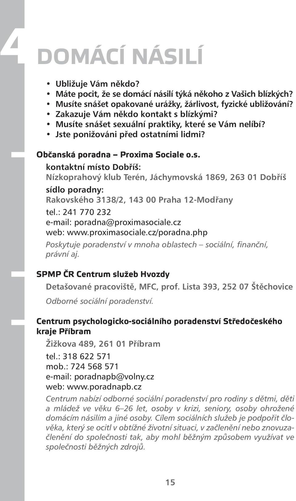 : 241 770 232 e-mail: poradna@proximasociale.cz web: www.proximasociale.cz/poradna.php Poskytuje poradenství v mnoha oblastech sociální, finanční, právní aj.