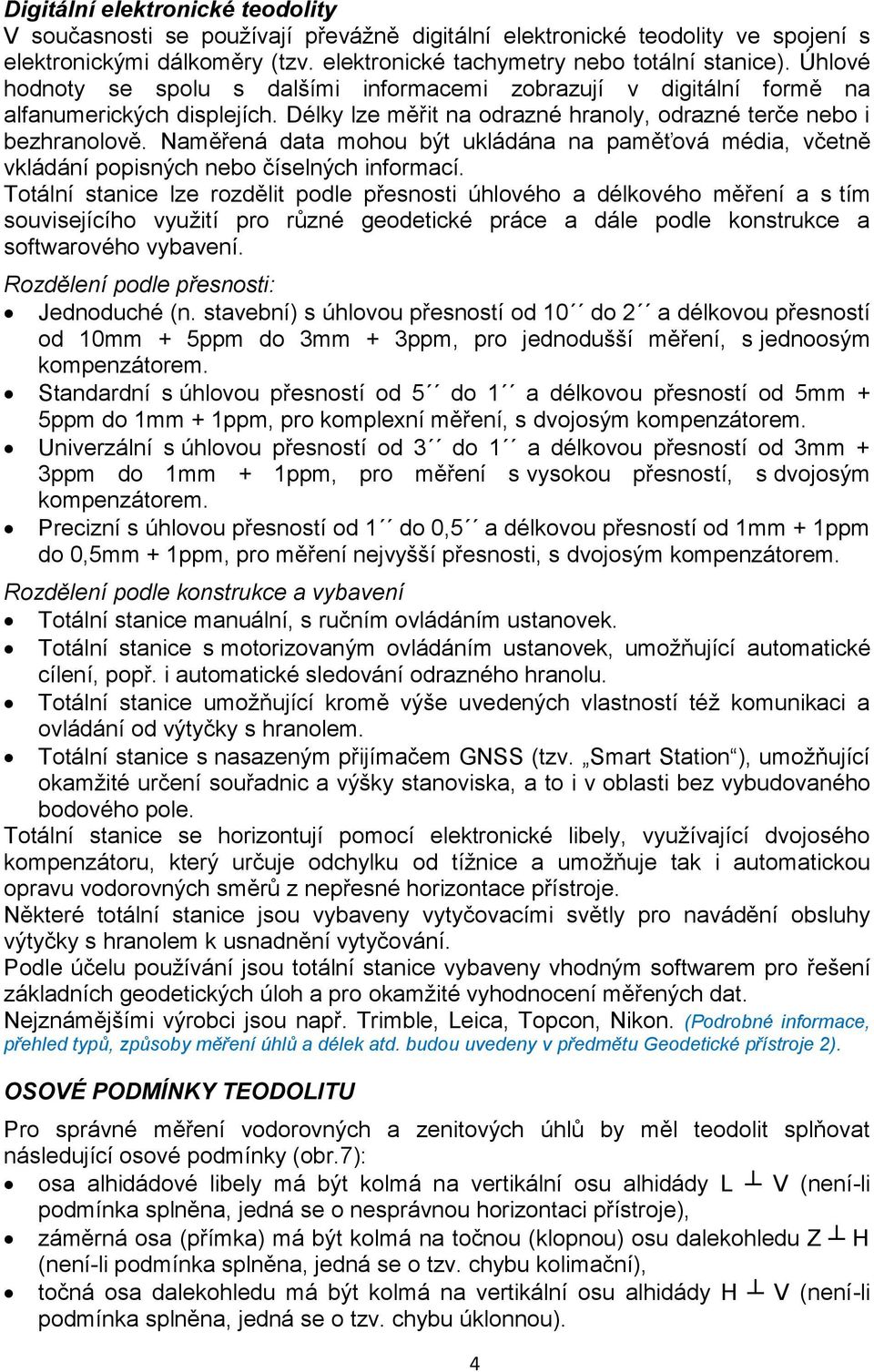 Naměřená data mohou být ukládána na paměťová média, včetně vkládání popisných nebo číselných informací.