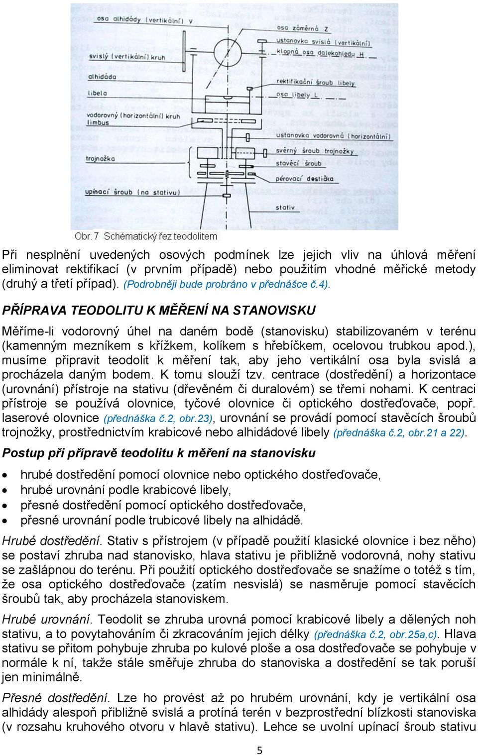 PŘÍPRAVA TEODOLITU K MĚŘENÍ NA STANOVISKU Měříme-li vodorovný úhel na daném bodě (stanovisku) stabilizovaném v terénu (kamenným mezníkem s křížkem, kolíkem s hřebíčkem, ocelovou trubkou apod.