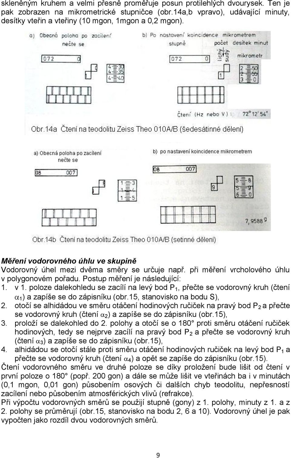 při měření vrcholového úhlu v polygonovém pořadu. Postup měření je následující: 1. v 1. poloze dalekohledu se zacílí na levý bod P 1, přečte se vodorovný kruh (čtení 1 ) a zapíše se do zápisníku (obr.