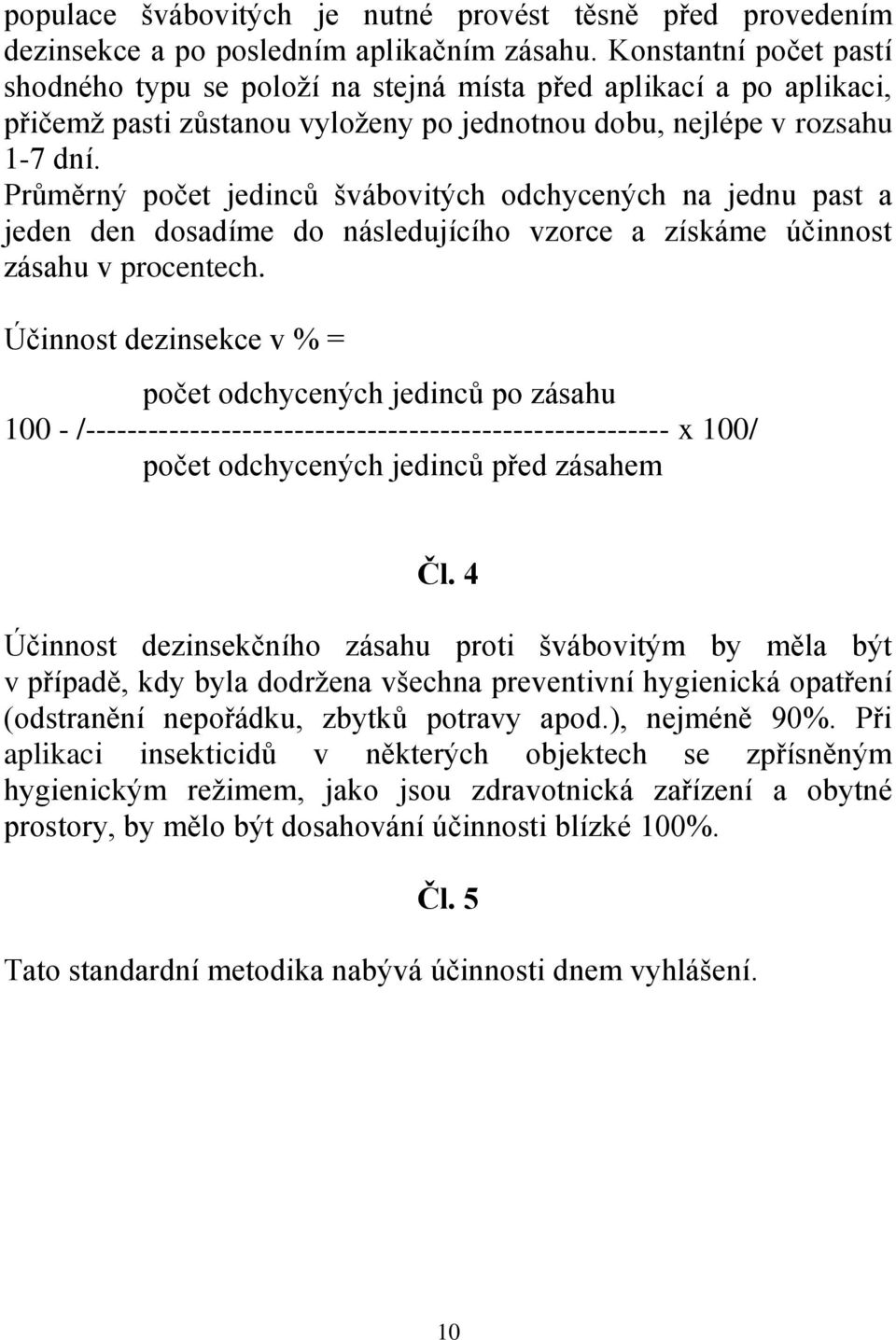 Průměrný počet jedinců švábovitých odchycených na jednu past a jeden den dosadíme do následujícího vzorce a získáme účinnost zásahu v procentech.