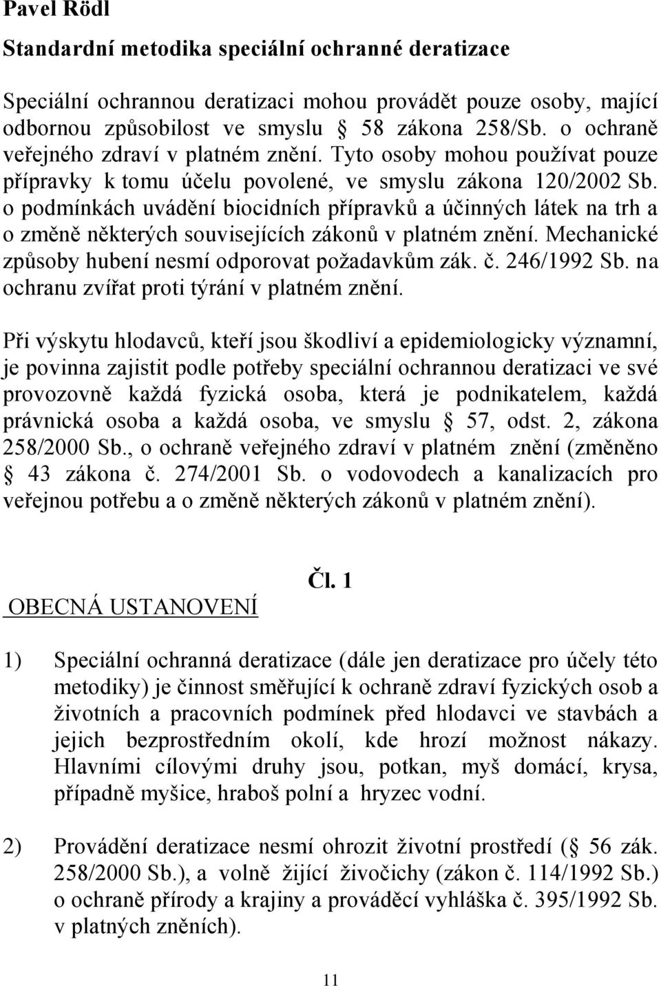 o podmínkách uvádění biocidních přípravků a účinných látek na trh a o změně některých souvisejících zákonů v platném znění. Mechanické způsoby hubení nesmí odporovat poţadavkům zák. č. 246/1992 Sb.