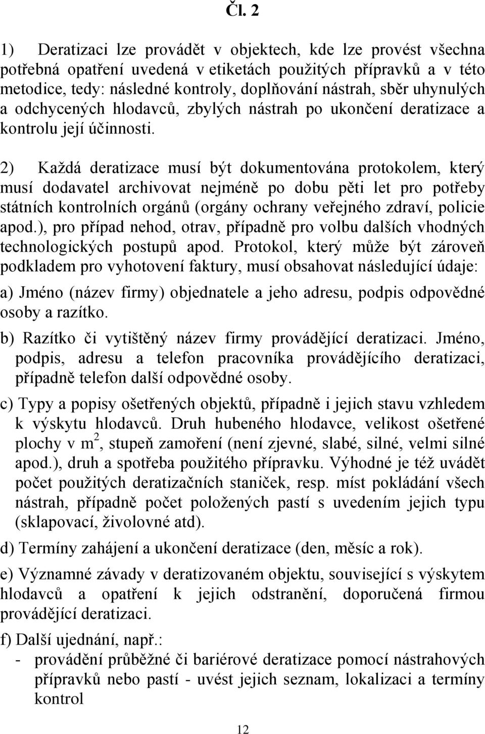 2) Kaţdá deratizace musí být dokumentována protokolem, který musí dodavatel archivovat nejméně po dobu pěti let pro potřeby státních kontrolních orgánů (orgány ochrany veřejného zdraví, policie apod.