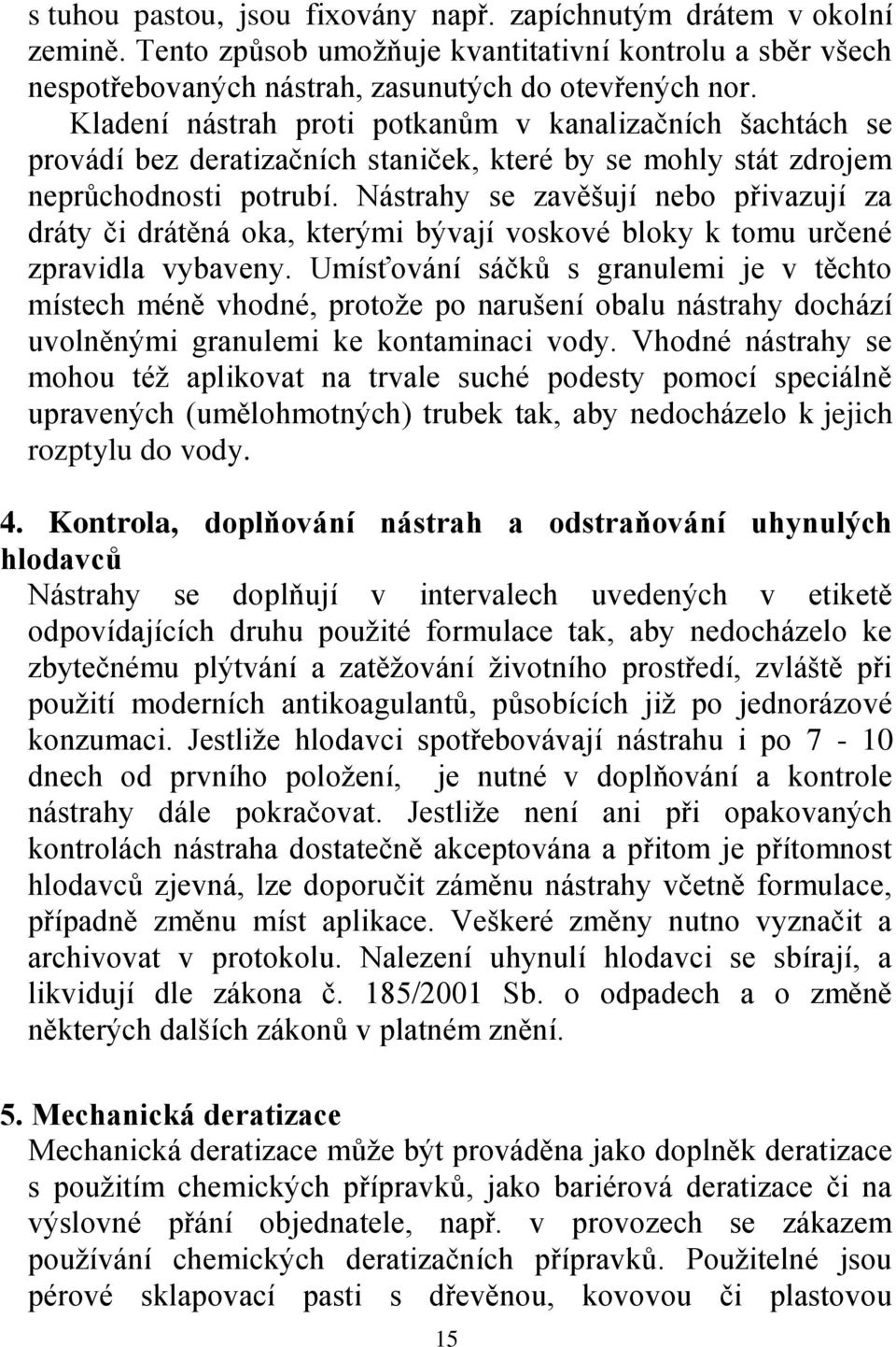 Nástrahy se zavěšují nebo přivazují za dráty či drátěná oka, kterými bývají voskové bloky k tomu určené zpravidla vybaveny.