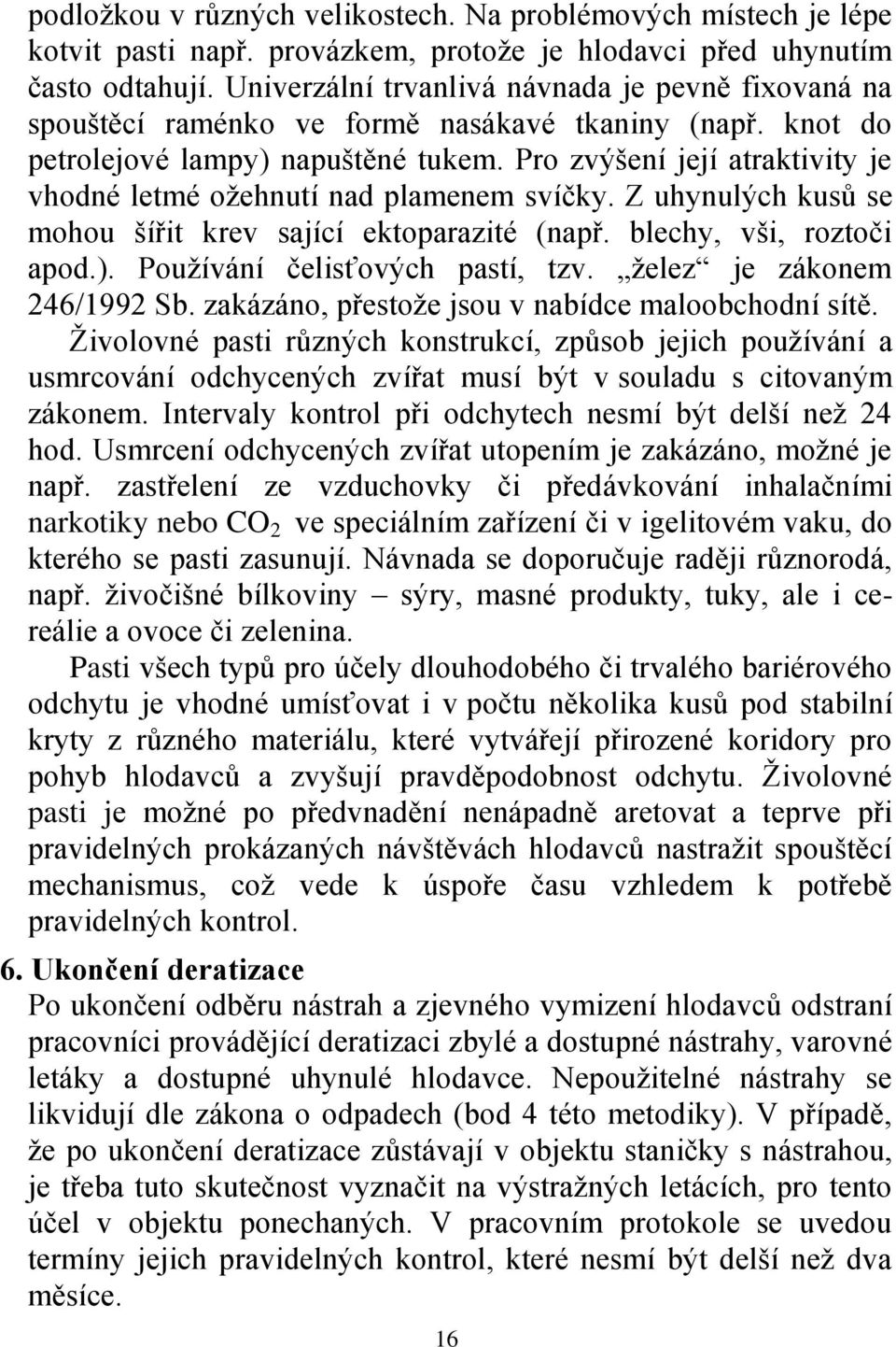 Pro zvýšení její atraktivity je vhodné letmé oţehnutí nad plamenem svíčky. Z uhynulých kusů se mohou šířit krev sající ektoparazité (např. blechy, vši, roztoči apod.).