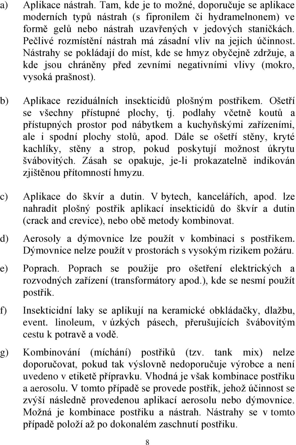 b) Aplikace reziduálních insekticidů plošným postřikem. Ošetří se všechny přístupné plochy, tj.