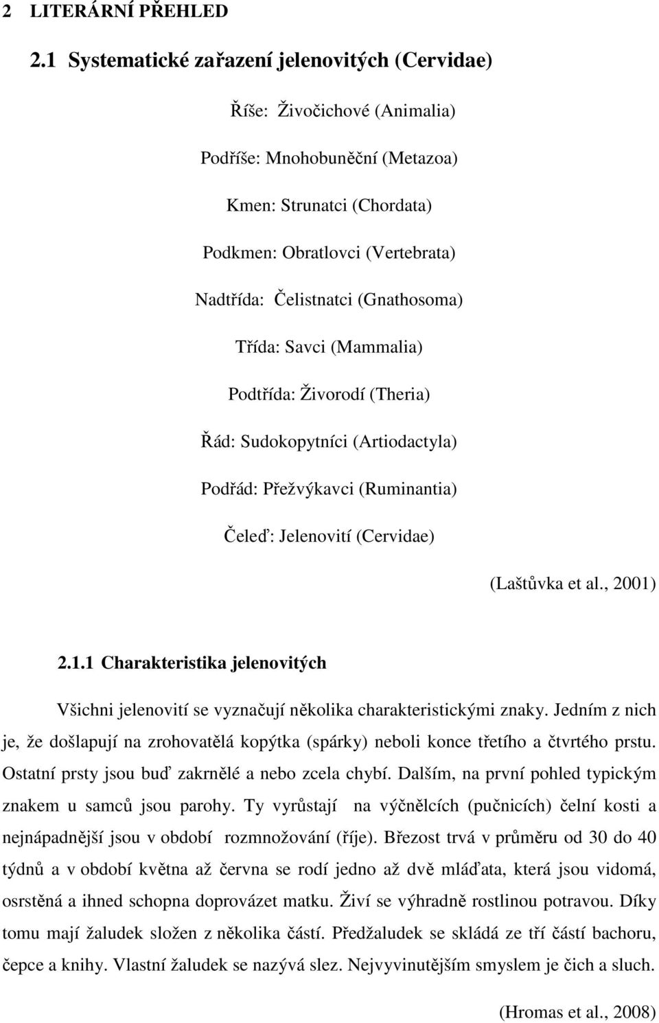 (Gnathosoma) Třída: Savci (Mammalia) Podtřída: Živorodí (Theria) Řád: Sudokopytníci (Artiodactyla) Podřád: Přežvýkavci (Ruminantia) Čeleď: Jelenovití (Cervidae) (Laštůvka et al., 2001)