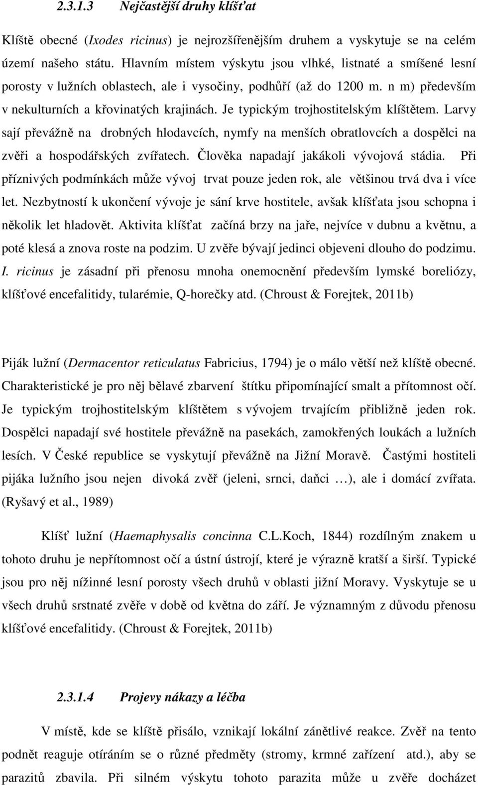 Je typickým trojhostitelským klíštětem. Larvy sají převážně na drobných hlodavcích, nymfy na menších obratlovcích a dospělci na zvěři a hospodářských zvířatech.