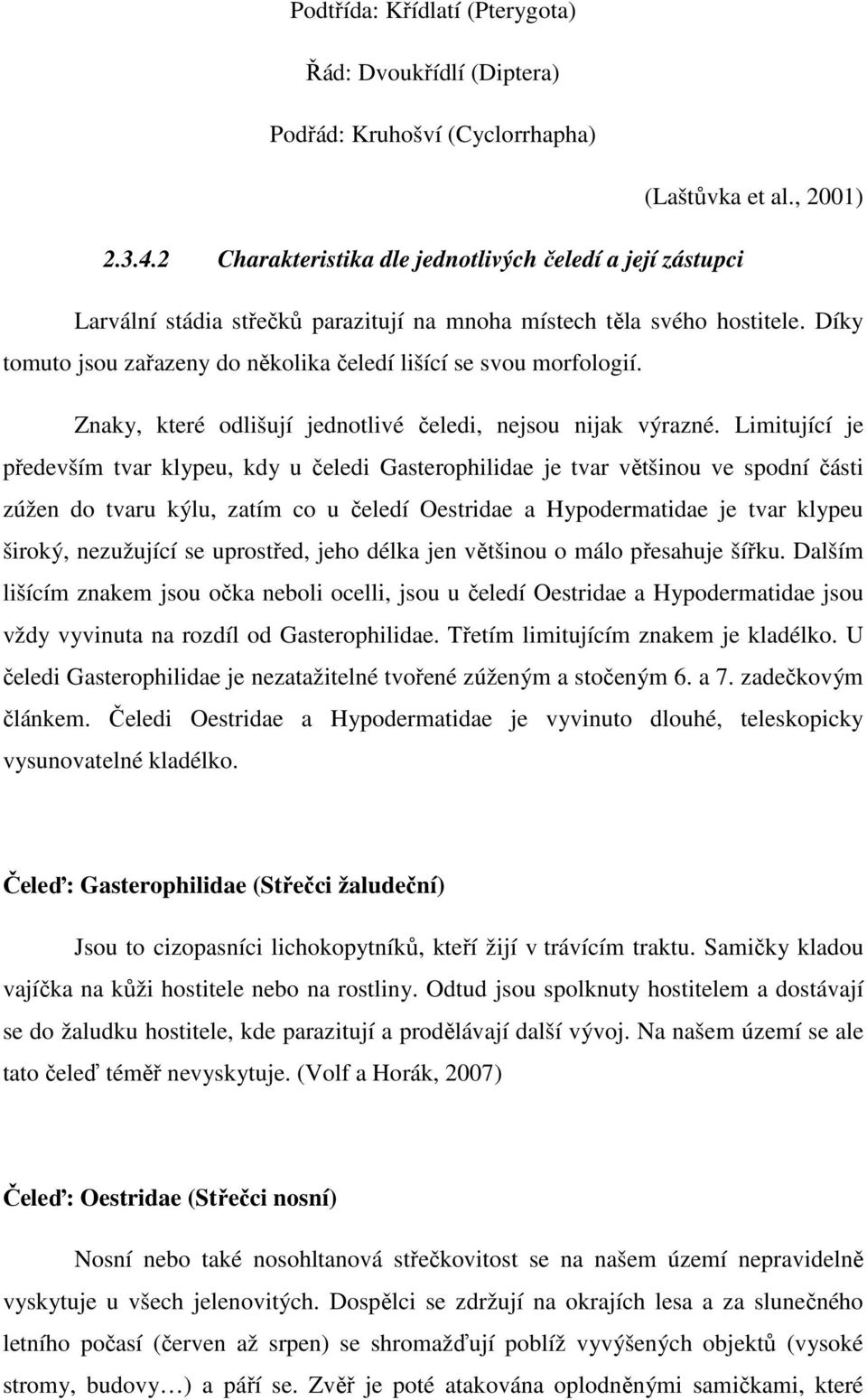 Díky tomuto jsou zařazeny do několika čeledí lišící se svou morfologií. Znaky, které odlišují jednotlivé čeledi, nejsou nijak výrazné.