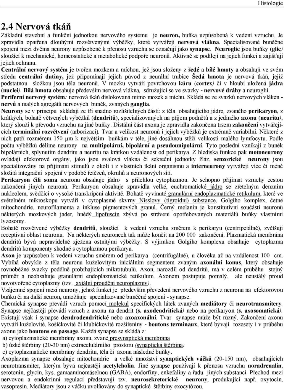 Neuroglie jsou buňky (glie) sloužící k mechanické, homeostatické a metabolické podpoře neuronů. Aktivně se podílejí na jejich funkci a zajišťují jejich ochranu.