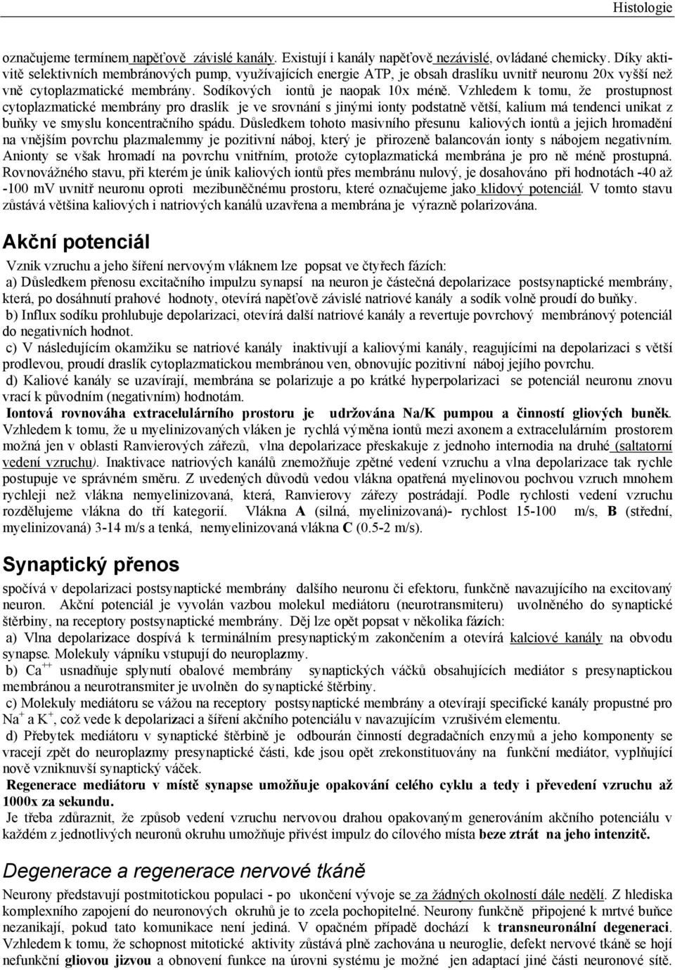 Vzhledem k tomu, že prostupnost cytoplazmatické membrány pro draslík je ve srovnání s jinými ionty podstatně větší, kalium má tendenci unikat z buňky ve smyslu koncentračního spádu.