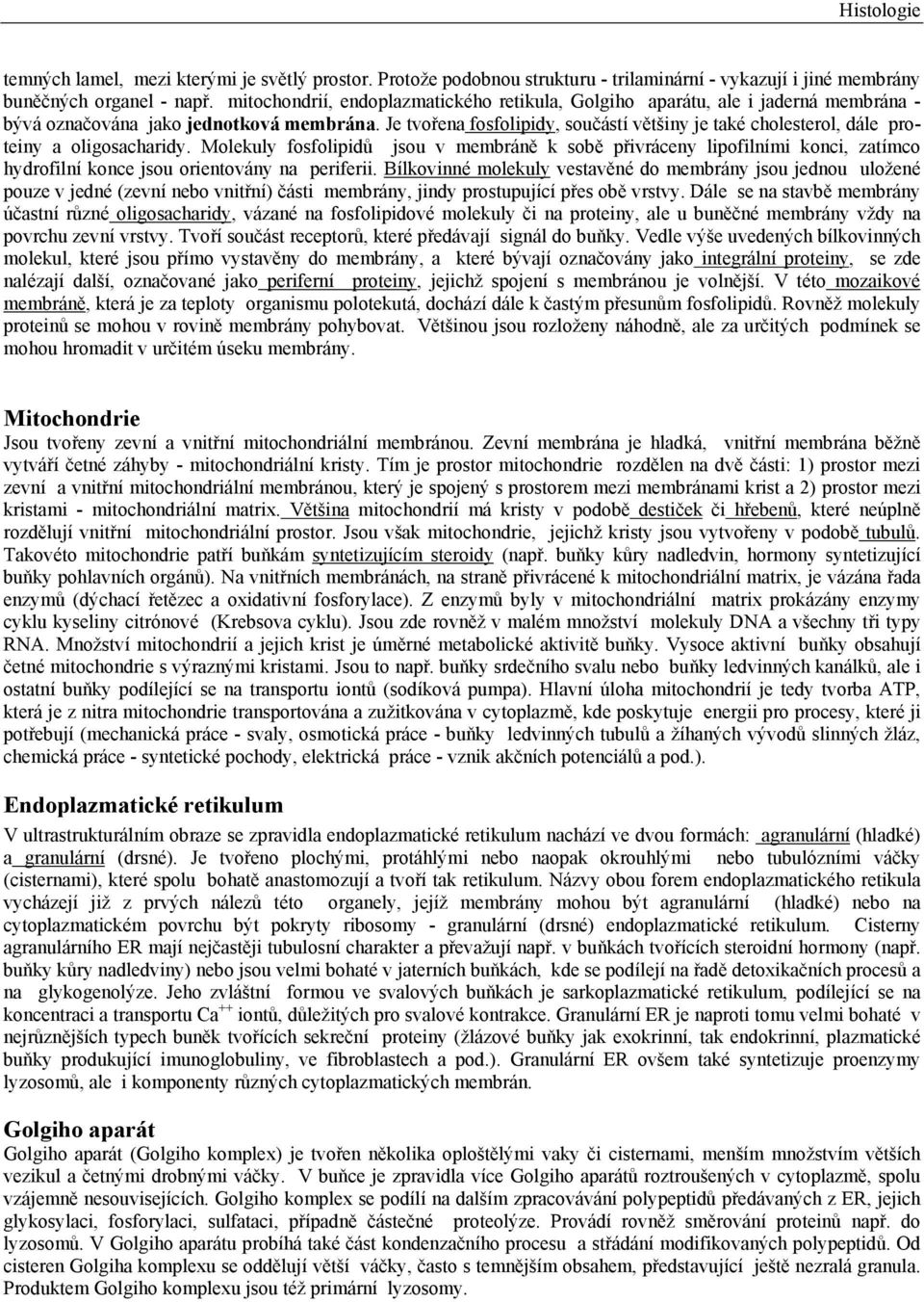 Je tvořena fosfolipidy, součástí většiny je také cholesterol, dále proteiny a oligosacharidy.