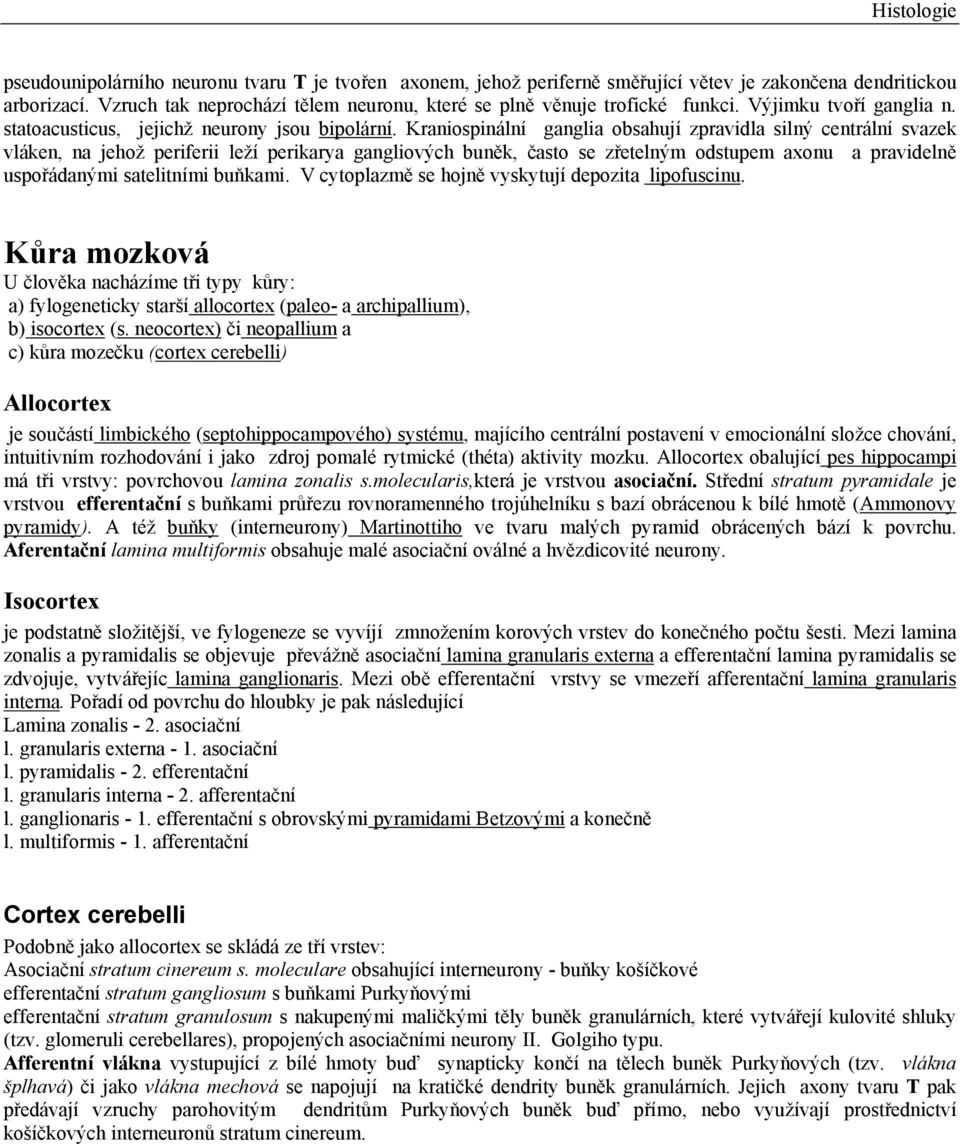 Kraniospinální ganglia obsahují zpravidla silný centrální svazek vláken, na jehož periferii leží perikarya gangliových buněk, často se zřetelným odstupem axonu a pravidelně uspořádanými satelitními