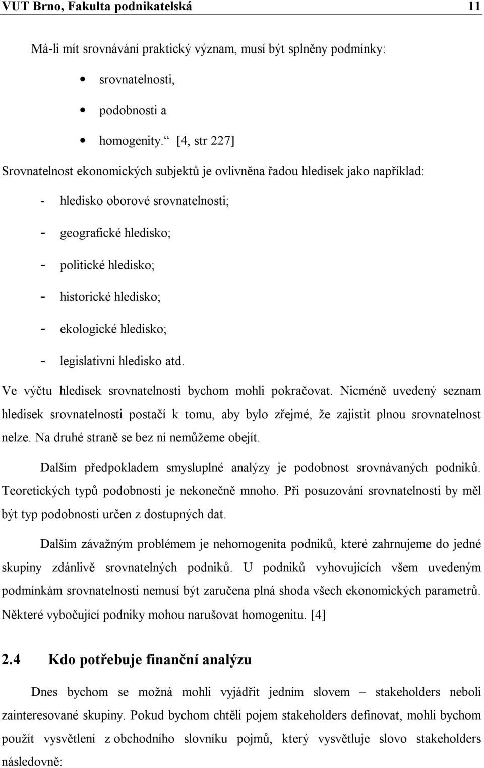 ekologické hledisko; - legislativní hledisko atd. Ve výčtu hledisek srovnatelnosti bychom mohli pokračovat.