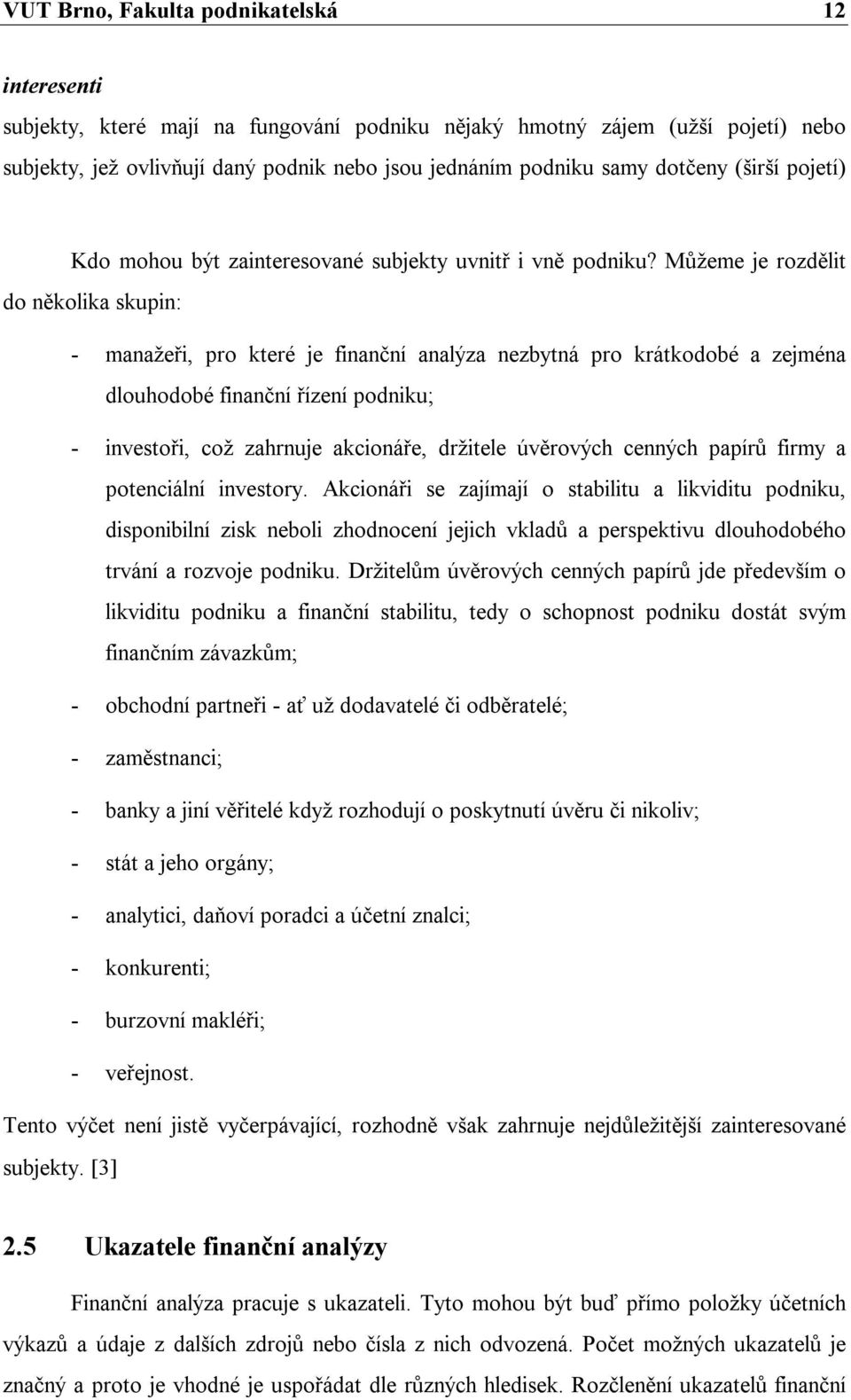 Můžeme je rozdělit do několika skupin: - manažeři, pro které je finanční analýza nezbytná pro krátkodobé a zejména dlouhodobé finanční řízení podniku; - investoři, což zahrnuje akcionáře, držitele