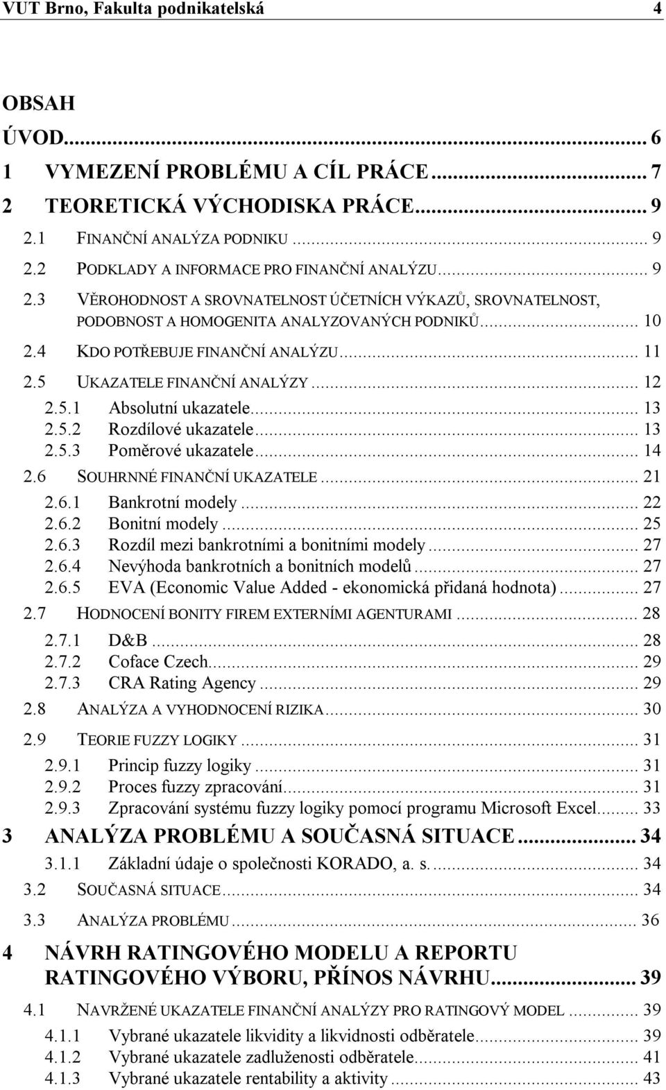 .. 13 2.5.2 Rozdílové ukazatele... 13 2.5.3 Poměrové ukazatele... 14 2.6 SOUHRNNÉ FINANČNÍ UKAZATELE... 21 2.6.1 Bankrotní modely... 22 2.6.2 Bonitní modely... 25 2.6.3 Rozdíl mezi bankrotními a bonitními modely.