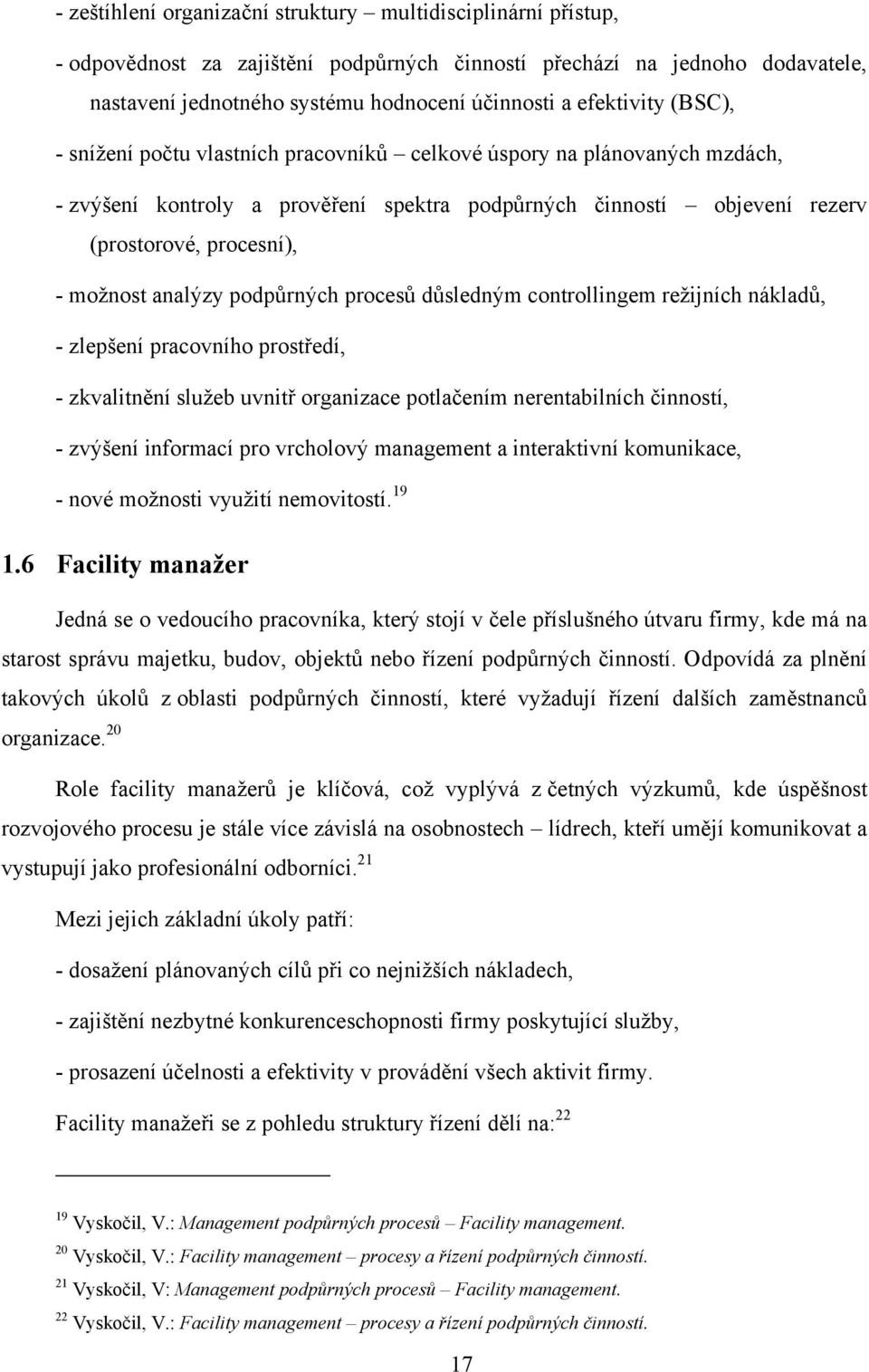 moţnost analýzy podpůrných procesů důsledným controllingem reţijních nákladů, - zlepšení pracovního prostředí, - zkvalitnění sluţeb uvnitř organizace potlačením nerentabilních činností, - zvýšení