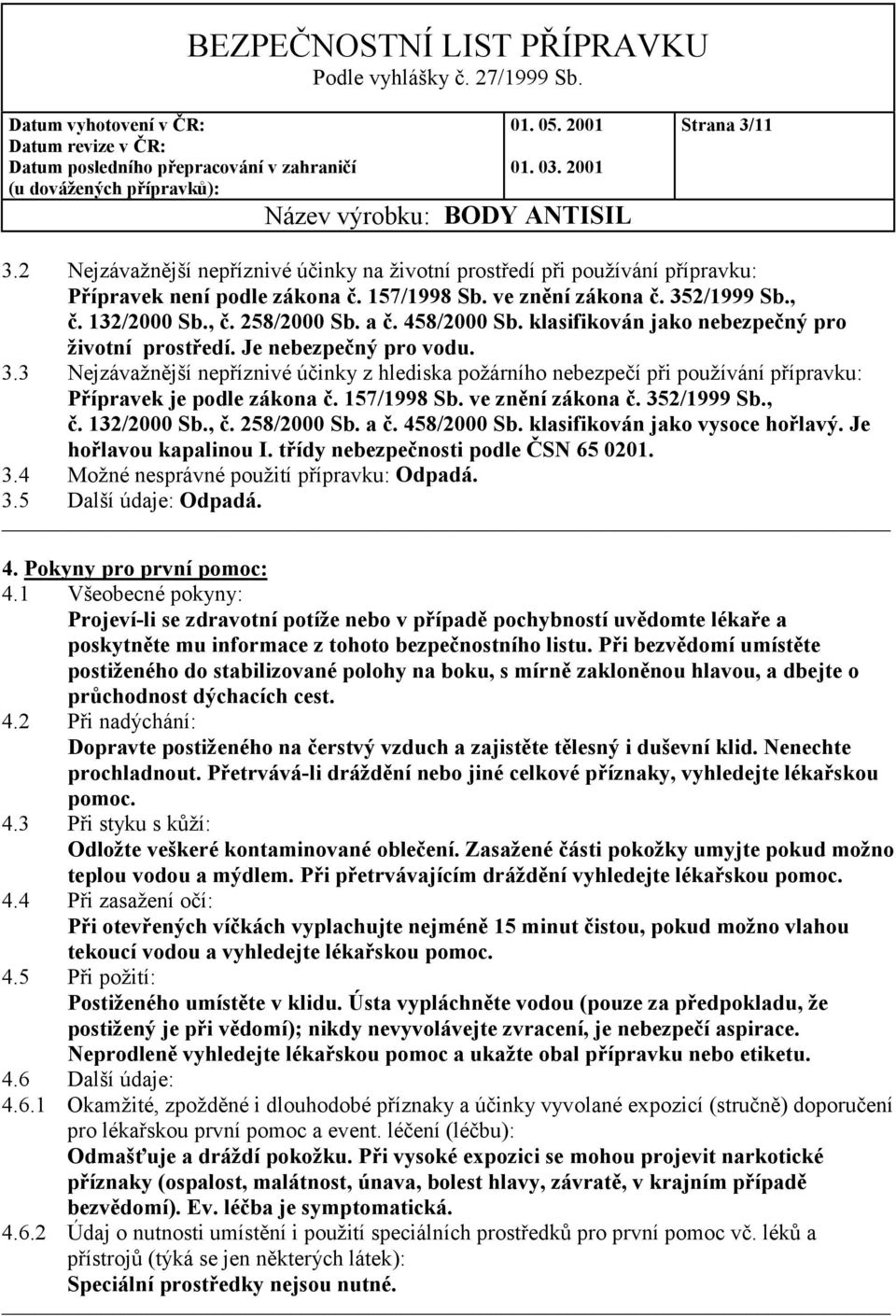 3 Nejzávažnější nepříznivé účinky z hlediska požárního nebezpečí při používání přípravku: Přípravek je podle zákona č. 157/1998 Sb. ve znění zákona č. 352/1999 Sb., č. 132/2000 Sb., č. 258/2000 Sb.