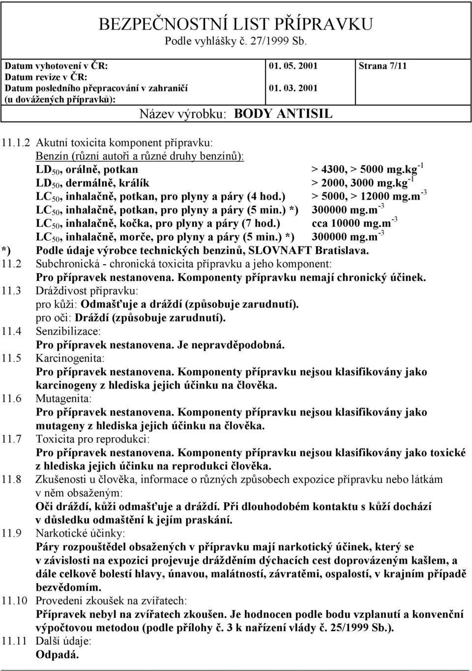 m -3 LC 50, inhalačně, kočka, pro plyny a páry (7 hod.) cca 10000 mg.m -3 LC 50, inhalačně, morče, pro plyny a páry (5 min.) *) 300000 mg.