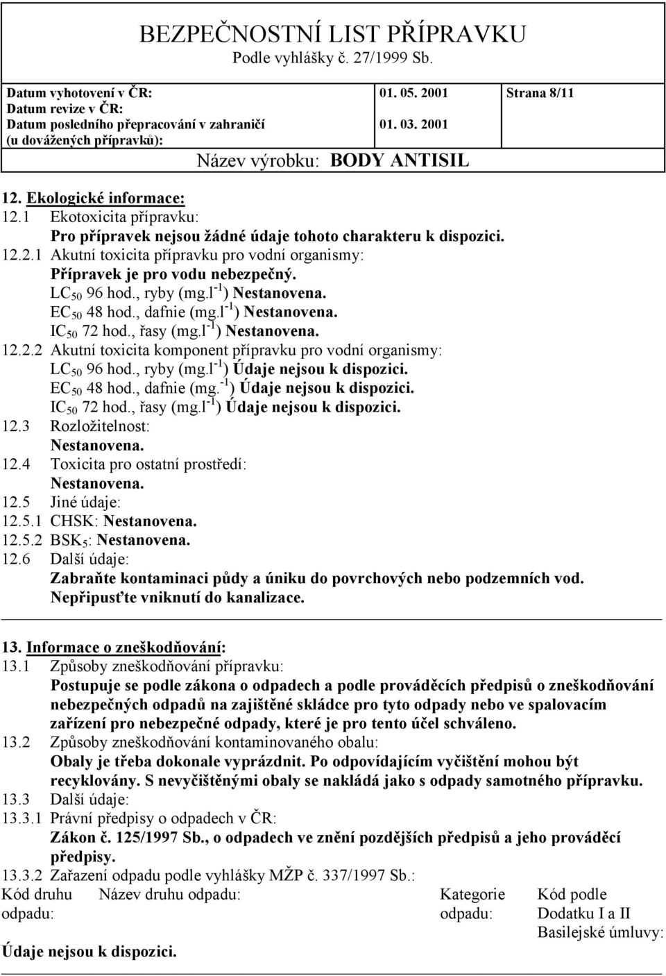 , ryby (mg.l -1 ) Údaje nejsou k dispozici. EC 50 48 hod., dafnie (mg. -1 ) Údaje nejsou k dispozici. IC 50 72 hod., řasy (mg.l -1 ) Údaje nejsou k dispozici. 12.