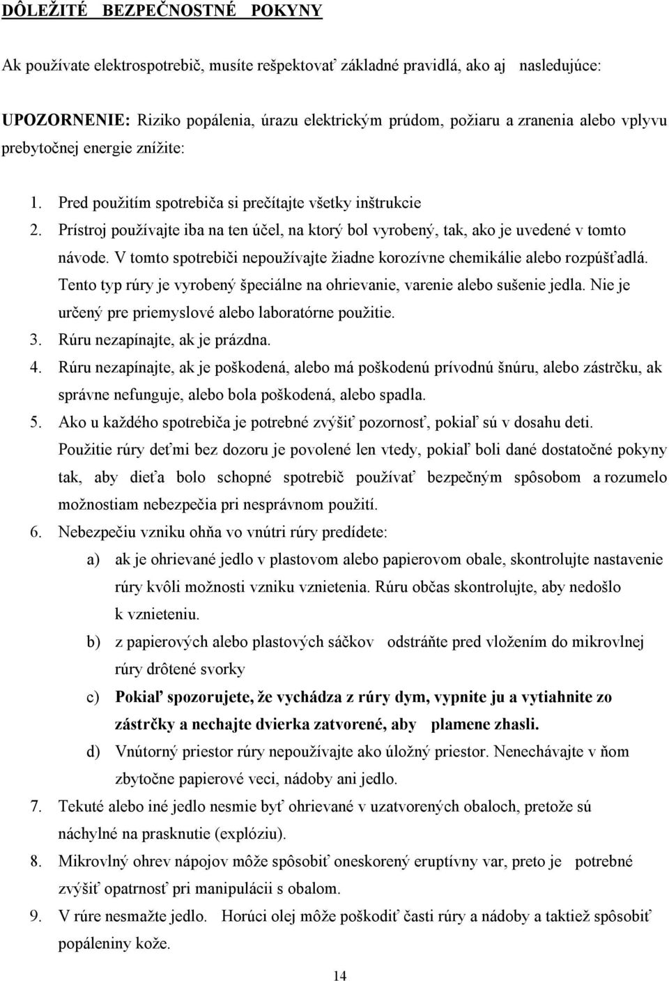 V tomto spotrebiči nepoužívajte žiadne korozívne chemikálie alebo rozpúšťadlá. Tento typ rúry je vyrobený špeciálne na ohrievanie, varenie alebo sušenie jedla.