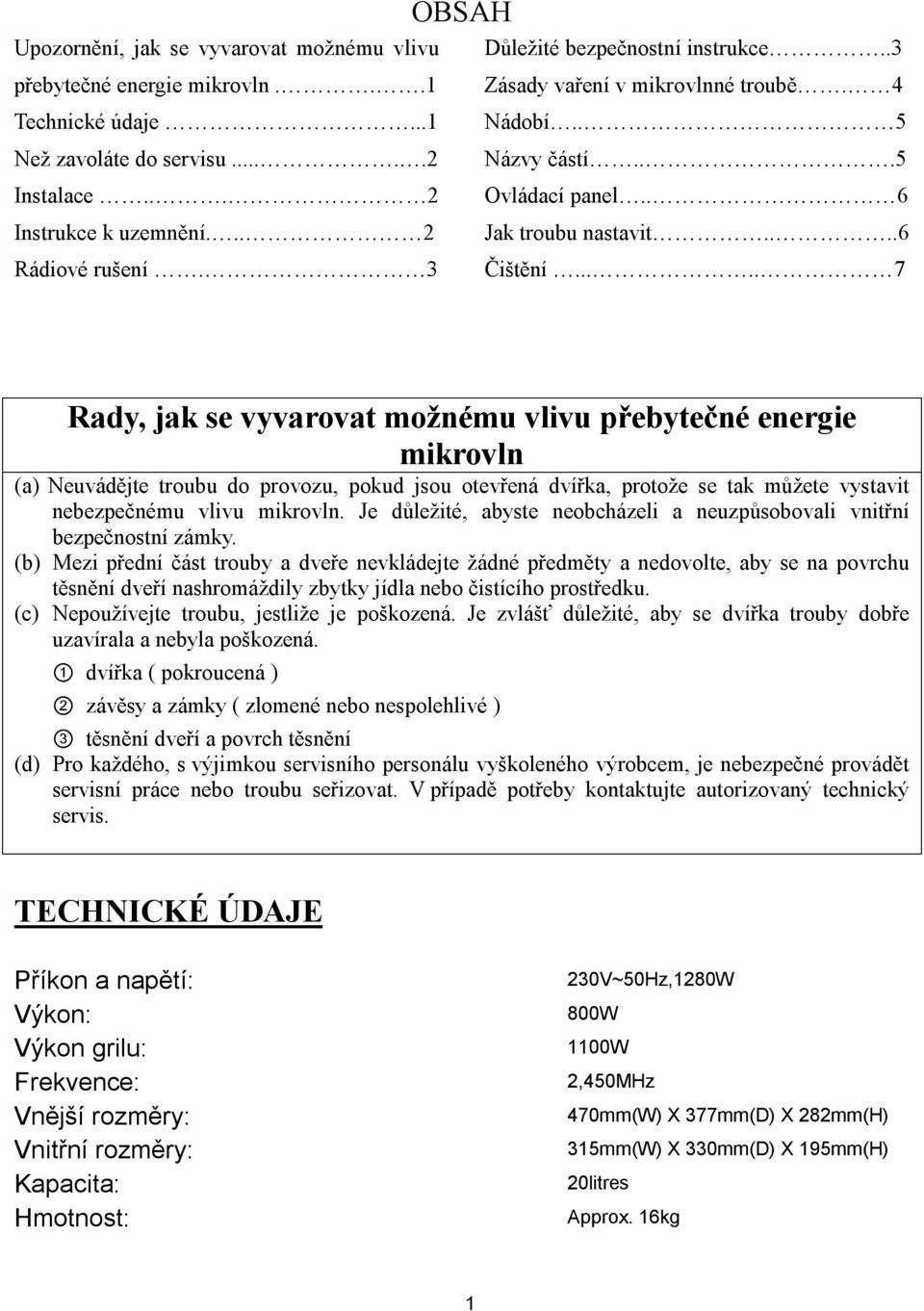 .... 7 Rady, jak se vyvarovat možnému vlivu přebytečné energie mikrovln (a) Neuvádějte troubu do provozu, pokud jsou otevřená dvířka, protože se tak můžete vystavit nebezpečnému vlivu mikrovln.