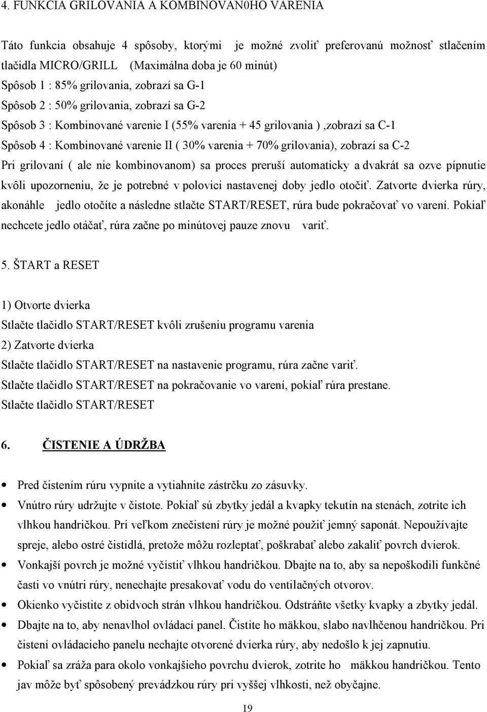 70% grilovania), zobrazí sa C-2 Pri grilovaní ( ale nie kombinovanom) sa proces preruší automaticky a dvakrát sa ozve pípnutie kvôli upozorneniu, že je potrebné v polovici nastavenej doby jedlo