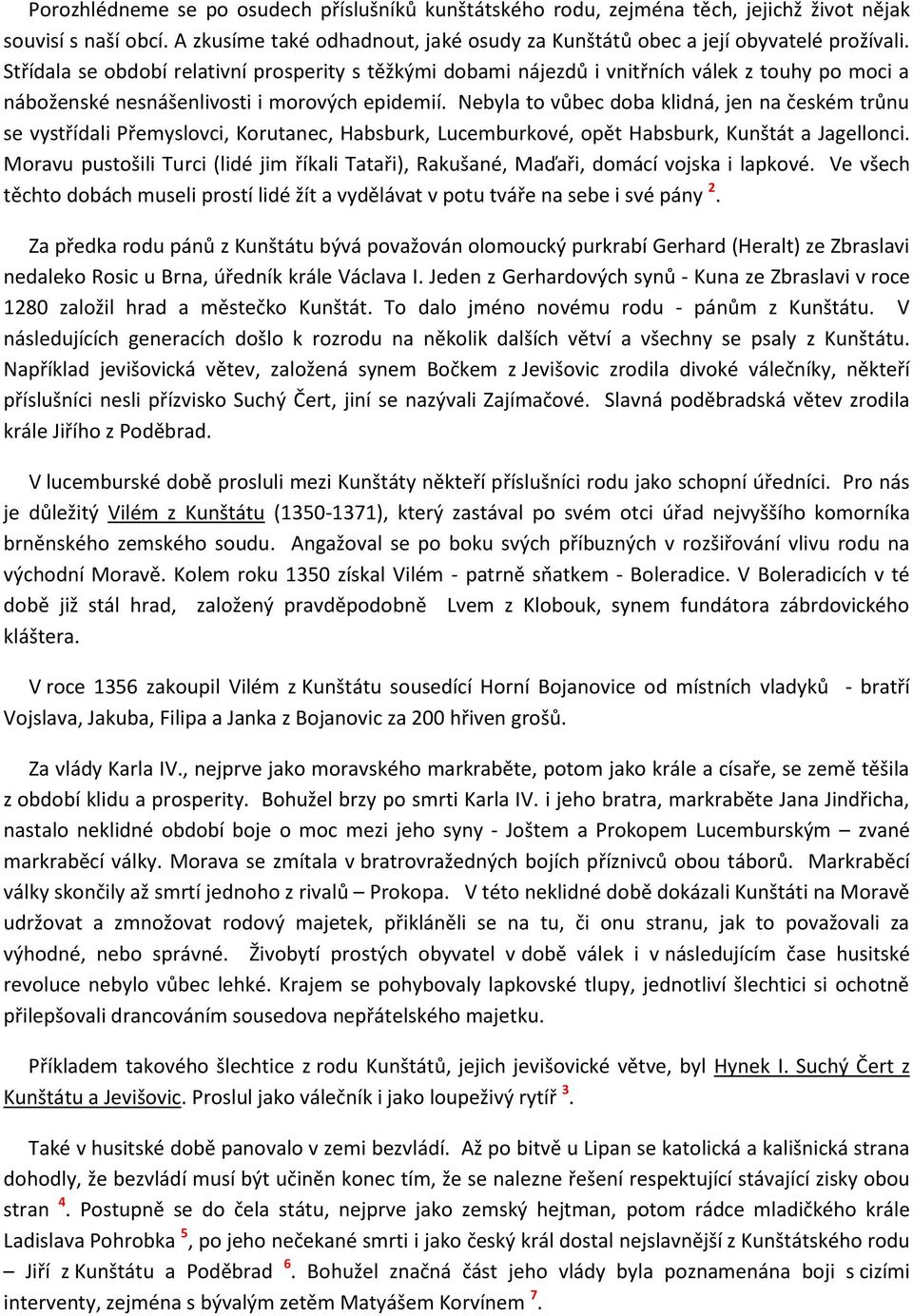 Nebyla to vůbec doba klidná, jen na českém trůnu se vystřídali Přemyslovci, Korutanec, Habsburk, Lucemburkové, opět Habsburk, Kunštát a Jagellonci.