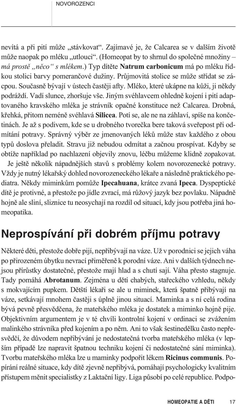 Mléko, které ukápne na kùži, ji nìkdy podráždí. Vadí slunce, zhoršuje vše. Jiným svéhlavcem ohlednì kojení i pití adaptovaného kravského mléka je strávník opaèné konstituce než Calcarea.