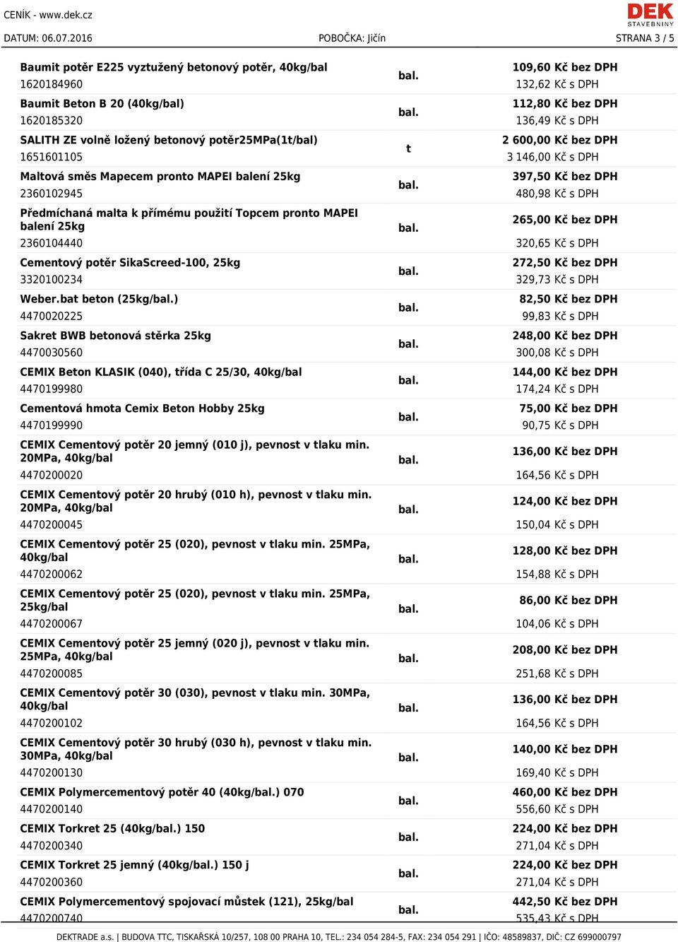 volně ložený betonový potěr25mpa(1t/bal) 2 600,00 Kč bez DPH t 1651601105 3 146,00 Kč s DPH Maltová směs Mapecem pronto MAPEI balení 25kg 397,50 Kč bez DPH 2360102945 480,98 Kč s DPH Předmíchaná