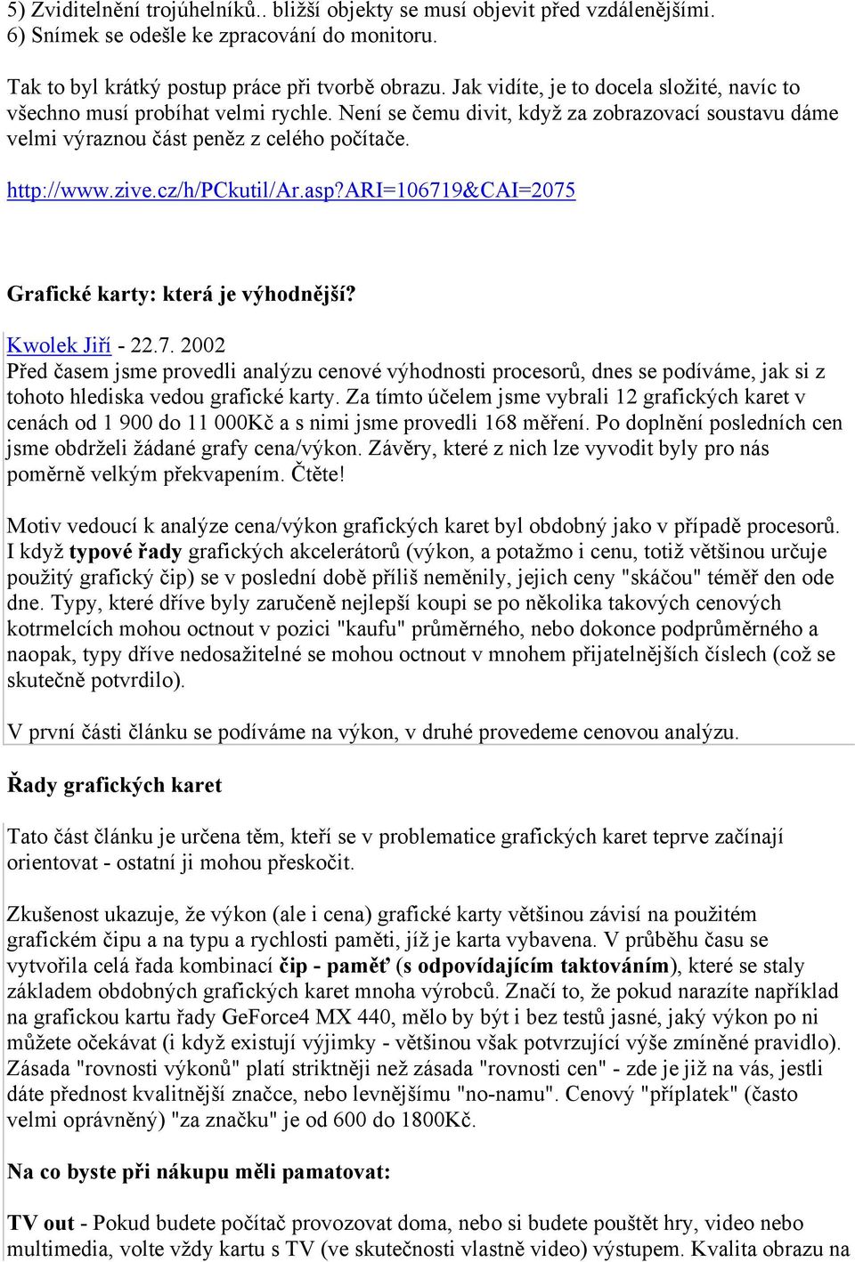 cz/h/pckutil/ar.asp?ari=106719&cai=2075 Grafické karty: která je výhodnější? Kwolek Jiří - 22.7. 2002 Před časem jsme provedli analýzu cenové výhodnosti procesorů, dnes se podíváme, jak si z tohoto hlediska vedou grafické karty.