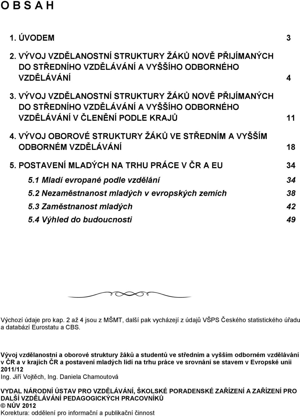 VÝVOJ OBOROVÉ STRUKTURY ŽÁKŮ VE STŘEDNÍM A VYŠŠÍM ODBORNÉM VZDĚLÁVÁNÍ 18 5. POSTAVENÍ MLADÝCH NA TRHU PRÁCE V ČR A EU 34 5.1 Mladí evropané podle vzdělání 34 5.