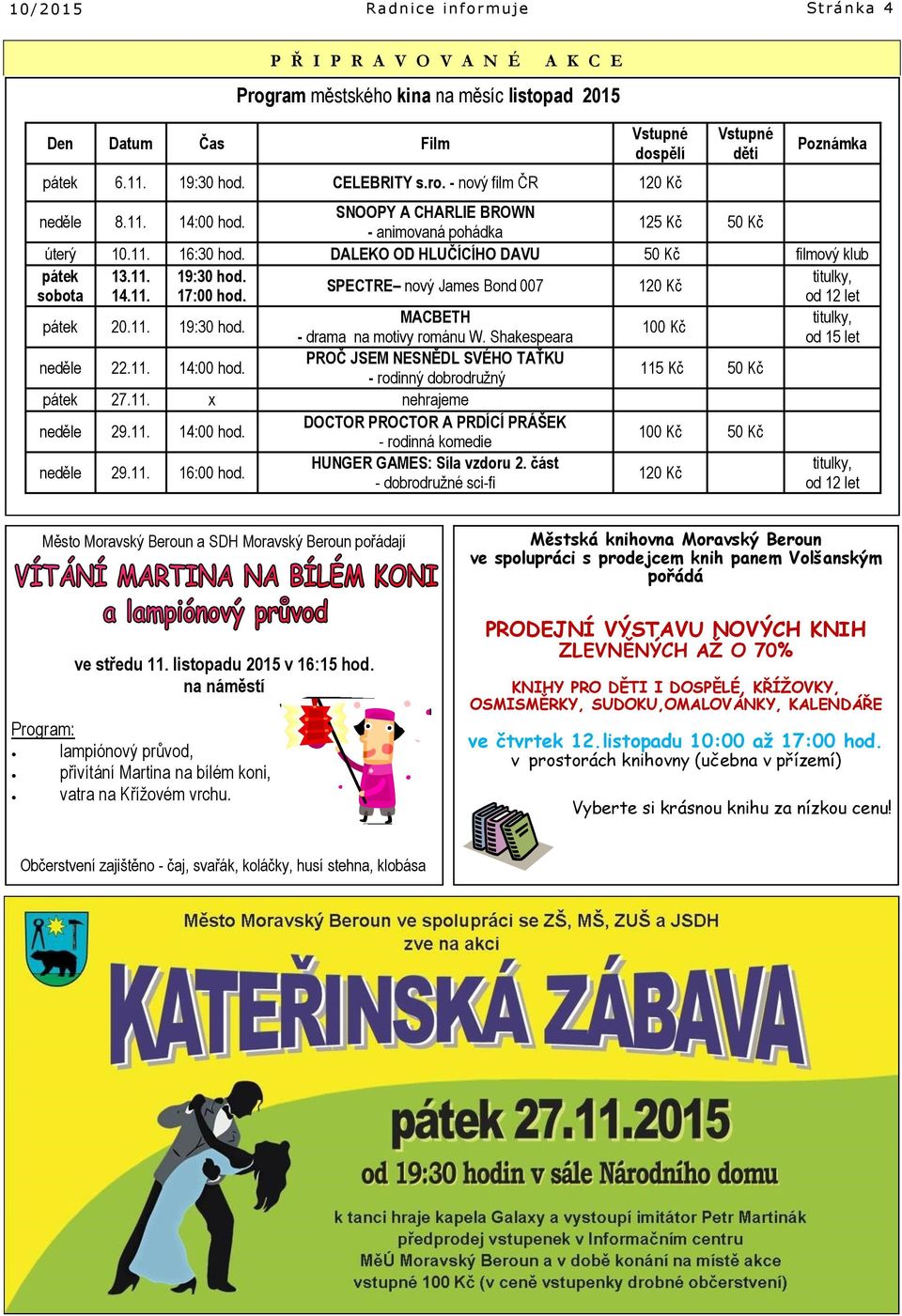 titulky, SPECTRE nový James Bond 007 120 Kč sobota 14.11. 17:00 hod. od 12 let pátek 20.11. 19:30 hod. MACBETH titulky, 100 Kč - drama na motivy románu W. Shakespeara od 15 let neděle 22.11. 14:00 hod.