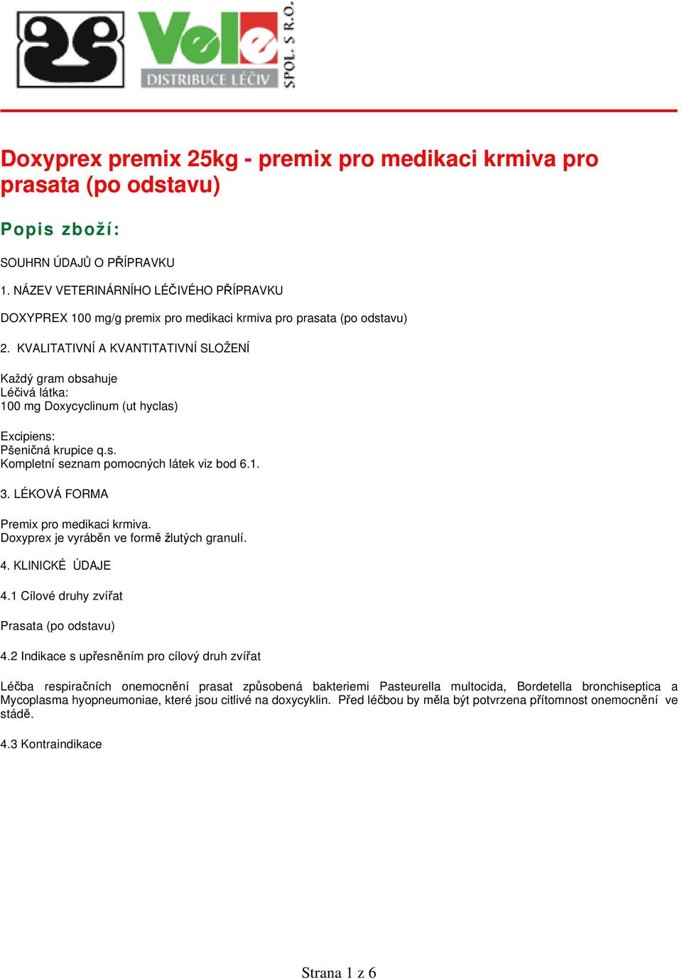 KVALITATIVNÍ A KVANTITATIVNÍ SLOŽENÍ Každý gram obsahuje Léčivá látka: 100 mg Doxycyclinum (ut hyclas) Excipiens: Pšeničná krupice q.s. Kompletní seznam pomocných látek viz bod 6.1. 3.