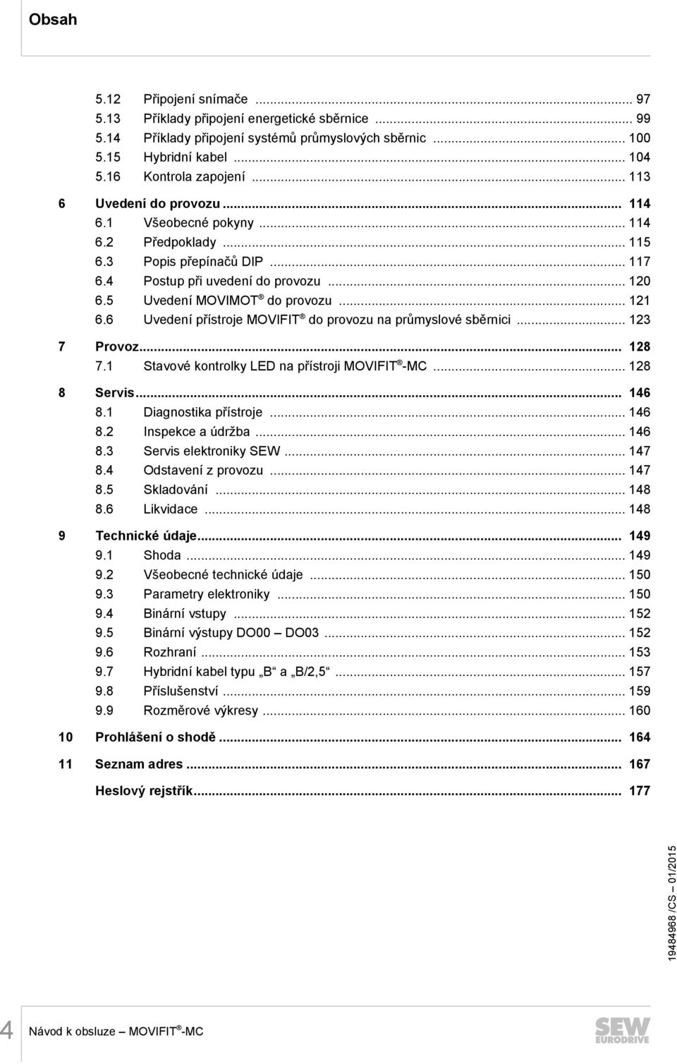 6 Uvedení přístroje MOVIFIT do provozu na průmyslové sběrnici... 123 7 Provoz... 128 7.1 Stavové kontrolky LED na přístroji MOVIFIT -MC... 128 8 Servis... 146 8.1 Diagnostika přístroje... 146 8.2 Inspekce a údržba.