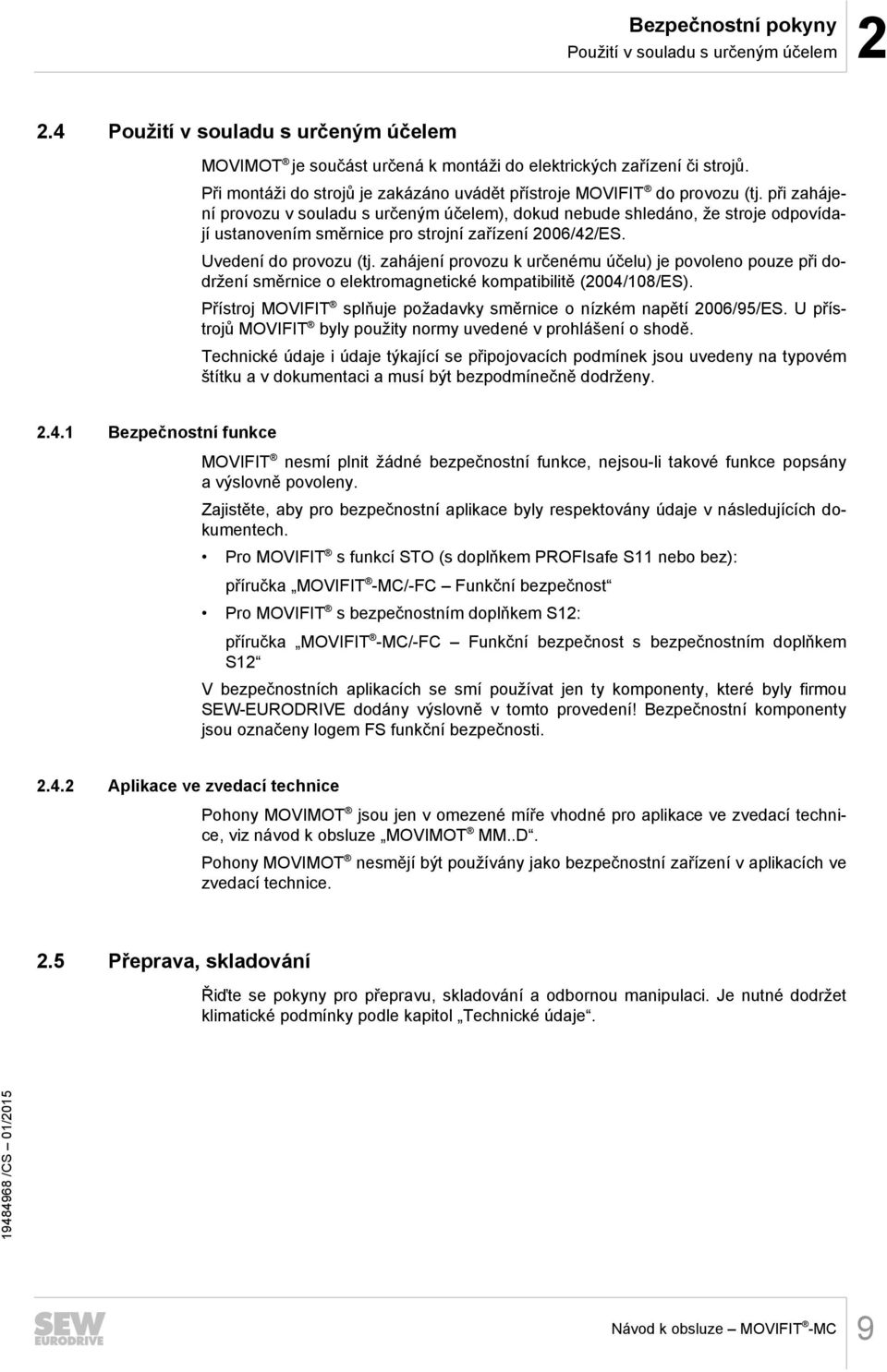 při zahájení provozu v souladu s určeným účelem), dokud nebude shledáno, že stroje odpovídají ustanovením směrnice pro strojní zařízení 2006/42/ES. Uvedení do provozu (tj.