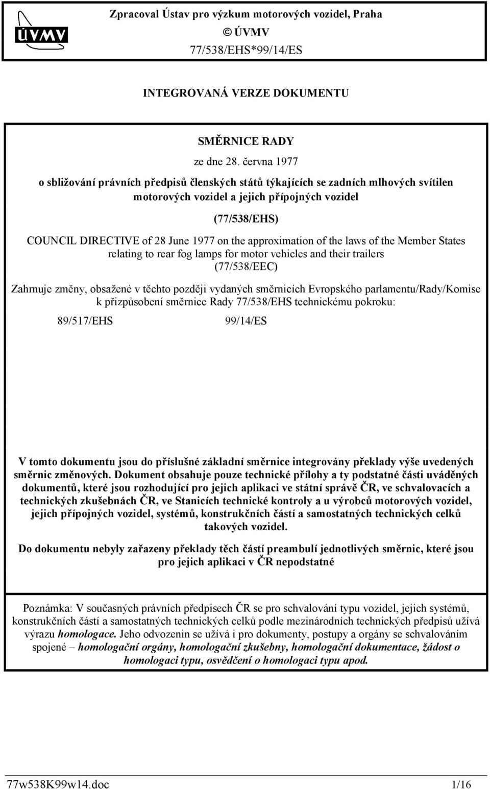 approximation of the laws of the Member States relating to rear fog lamps for motor vehicles and their trailers (77/538/EEC) Zahrnuje změny, obsažené v těchto později vydaných směrnicích Evropského