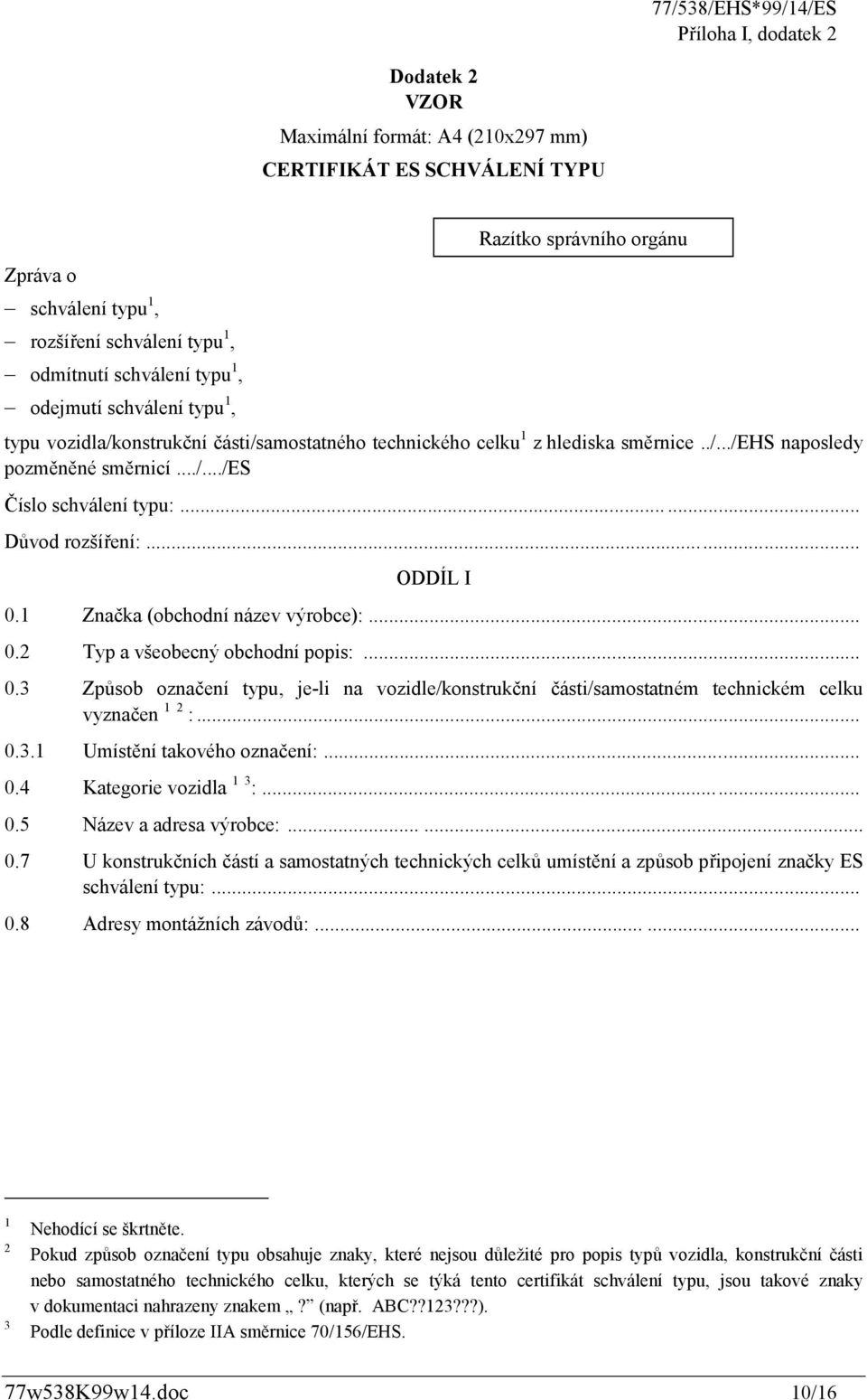 ..... Důvod rozšíření:... ODDÍL I 0.1 Značka (obchodní název výrobce):... 0.2 Typ a všeobecný obchodní popis:... 0.3 Způsob označení typu, je-li na vozidle/konstrukční části/samostatném technickém celku vyznačen 1 2 :.