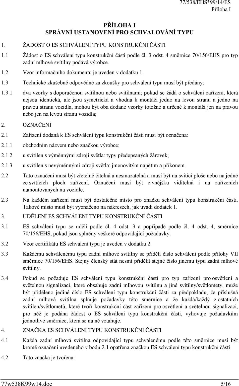 3.1 dva vzorky s doporučenou svítilnou nebo svítilnami; pokud se žádá o schválení zařízení, která nejsou identická, ale jsou symetrická a vhodná k montáži jedno na levou stranu a jedno na pravou