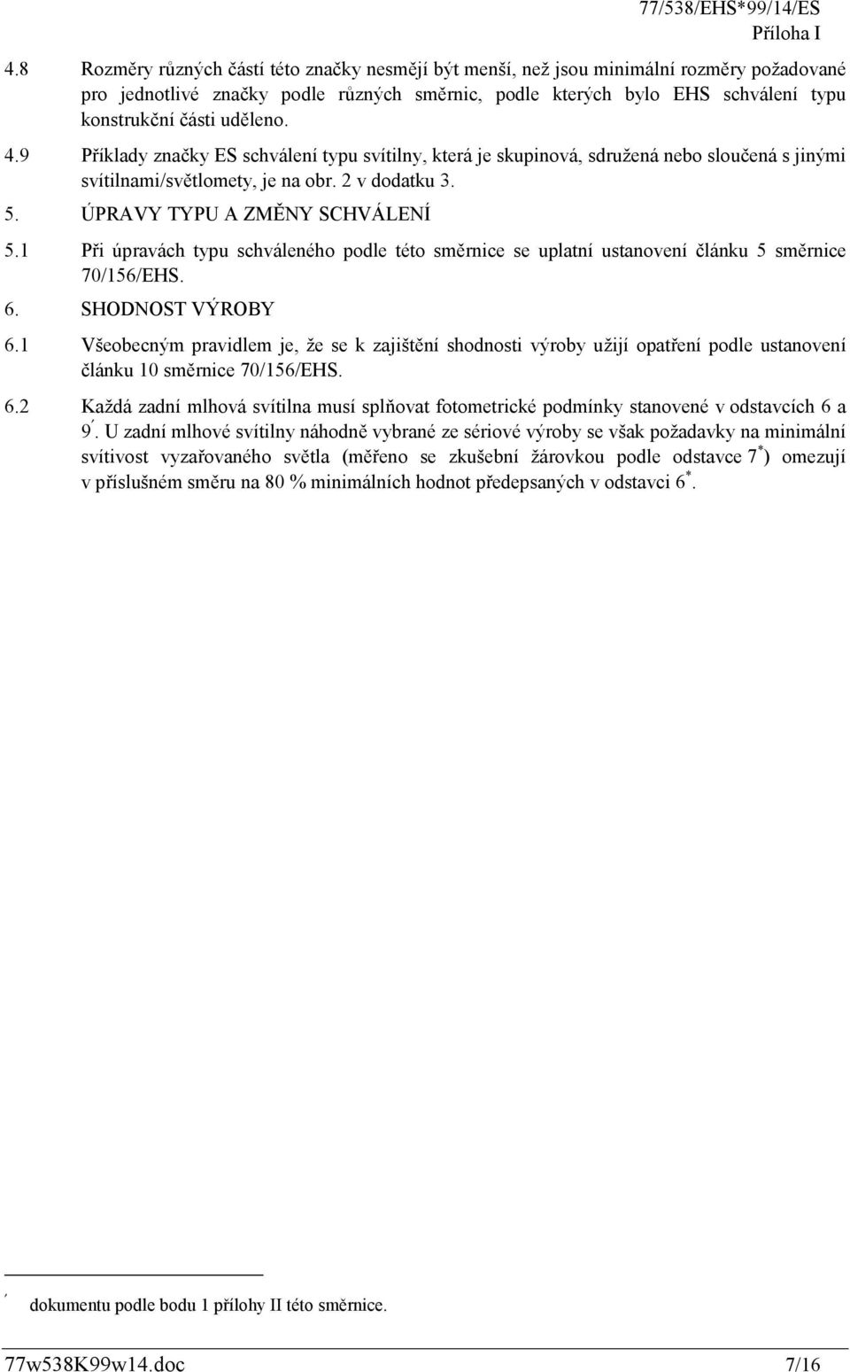 uděleno. 4.9 Příklady značky ES schválení typu svítilny, která je skupinová, sdružená nebo sloučená s jinými svítilnami/světlomety, je na obr. 2 v dodatku 3. 5. ÚPRAVY TYPU A ZMĚNY SCHVÁLENÍ 5.