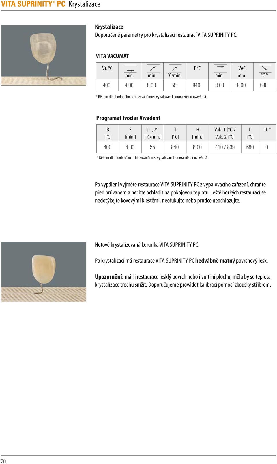 00 55 840 8.00 410 / 839 680 0 * Během dlouhodobého ochlazování musí vypalovací komora zůstat uzavřená. Vak. 1 [ C]/ Vak.