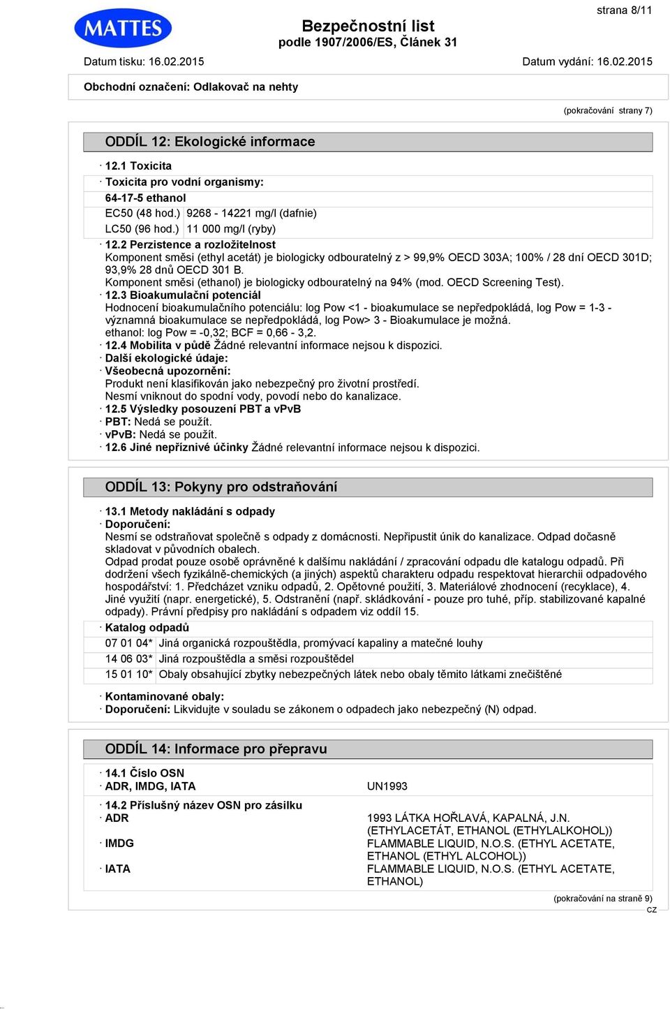 Komponent směsi (ethanol) je biologicky odbouratelný na 94% (mod. OECD Screening Test). 12.