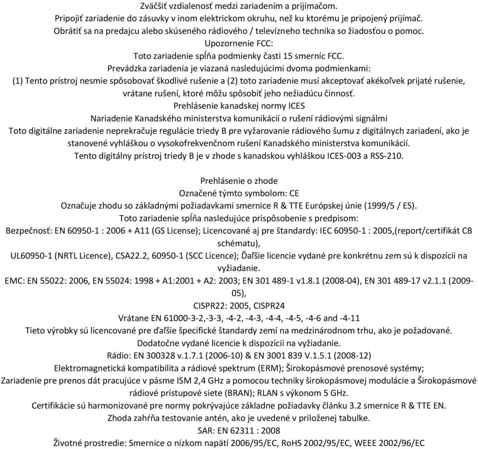 Prevádzka zariadenia je viazaná nasledujúcimi dvoma podmienkami: (1) Tento prístroj nesmie spôsobovať škodlivé rušenie a (2) toto zariadenie musí akceptovať akékoľvek prijaté rušenie, vrátane rušení,