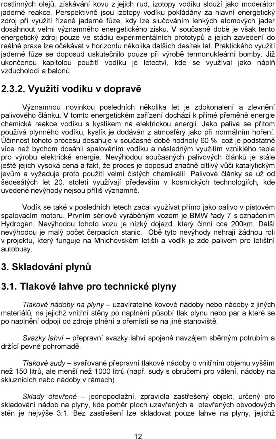 V současné době je však tento energetický zdroj pouze ve stádiu experimentálních prototypů a jejich zavedení do reálné praxe lze očekávat v horizontu několika dalších desítek let.