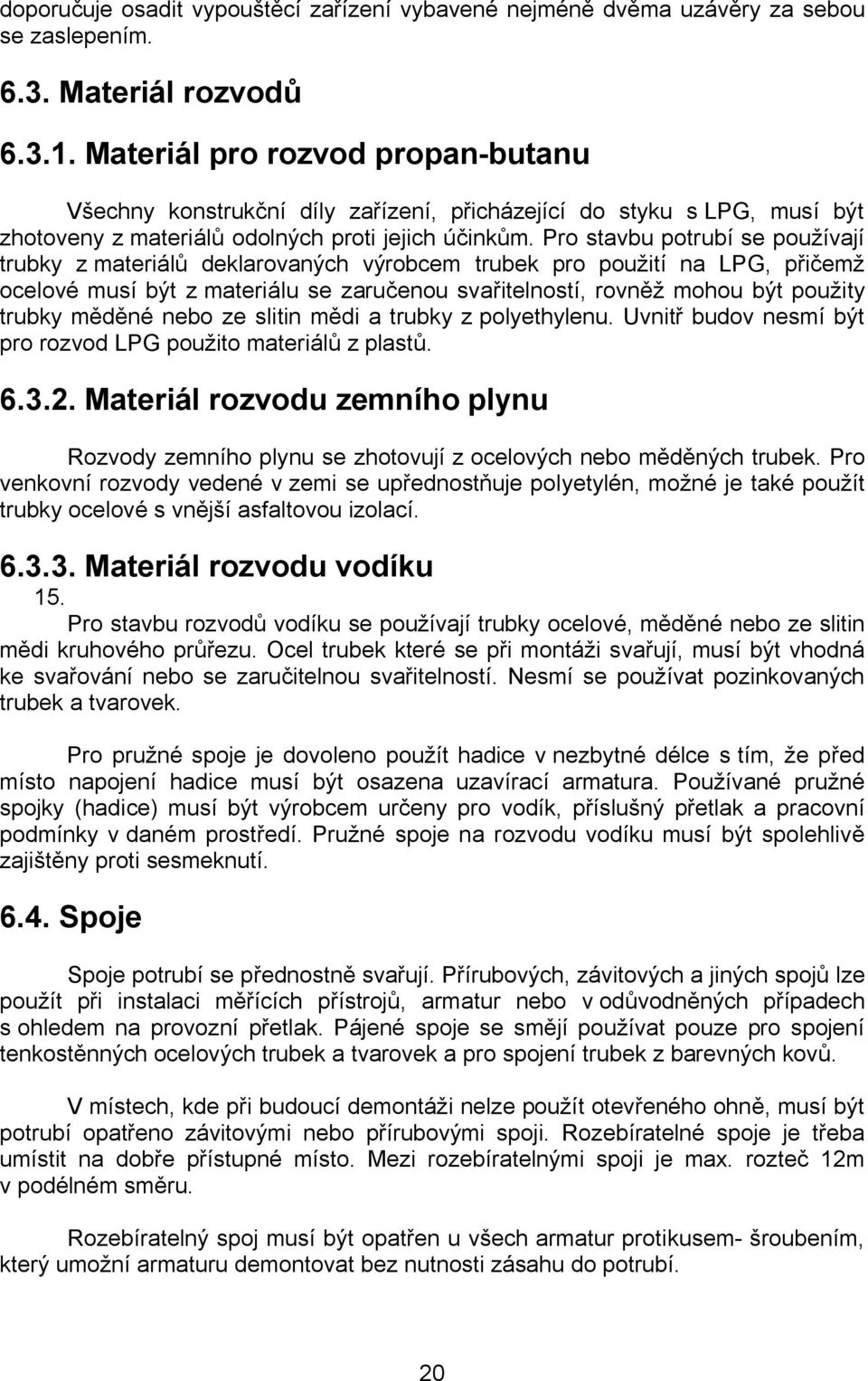 Pro stavbu potrubí se používají trubky z materiálů deklarovaných výrobcem trubek pro použití na LPG, přičemž ocelové musí být z materiálu se zaručenou svařitelností, rovněž mohou být použity trubky