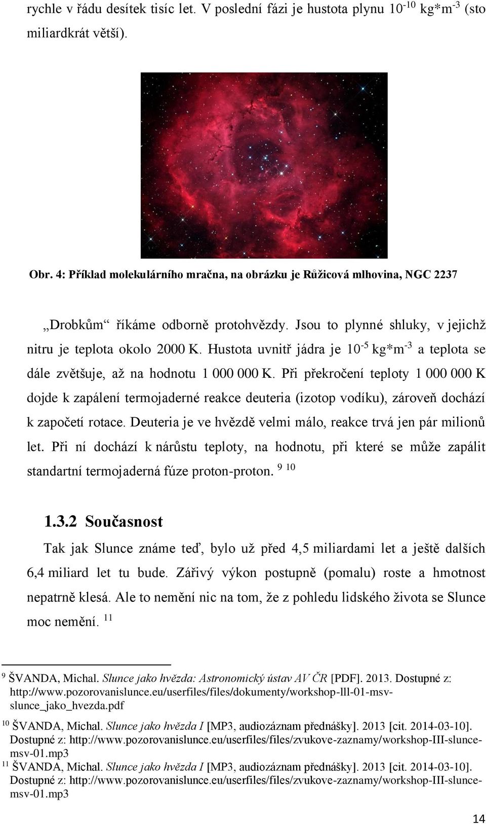 Hustota uvnitř jádra je 10-5 kg*m -3 a teplota se dále zvětšuje, až na hodnotu 1 000 000 K.
