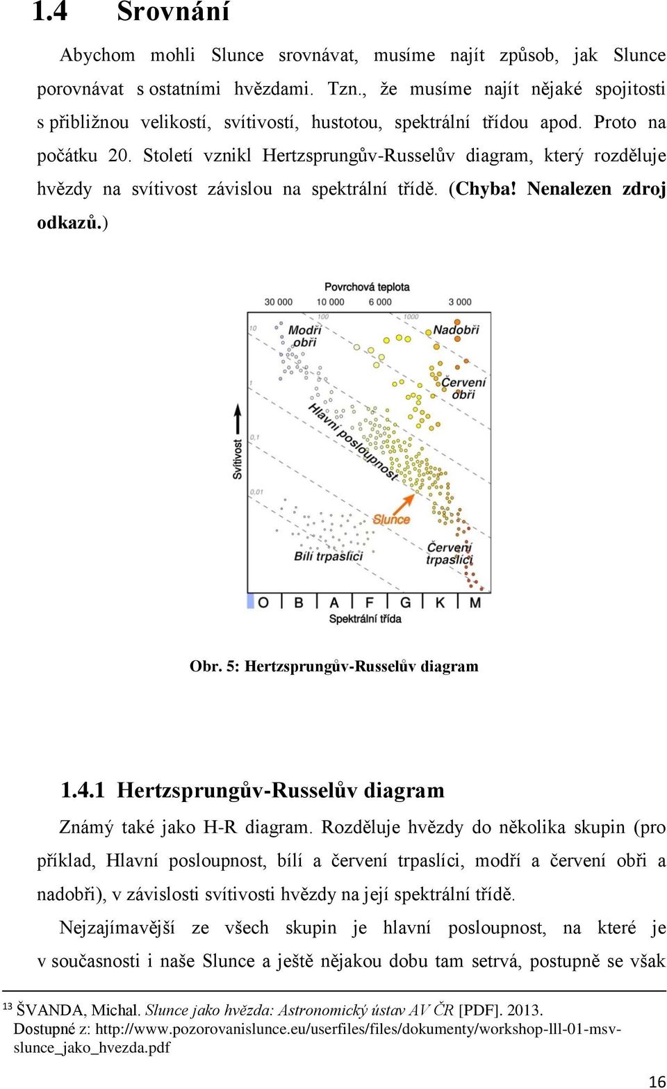 Století vznikl Hertzsprungův-Russelův diagram, který rozděluje hvězdy na svítivost závislou na spektrální třídě. (Chyba! Nenalezen zdroj odkazů.) Obr. 5: Hertzsprungův-Russelův diagram 1.4.