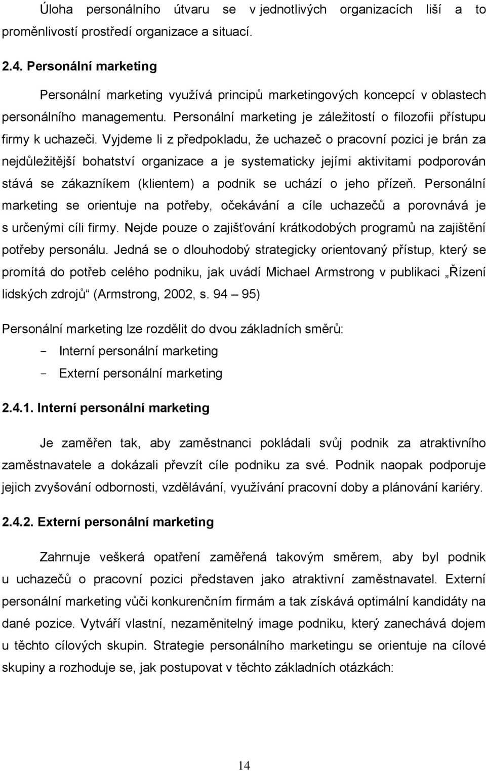 Vyjdeme li z předpokladu, ţe uchazeč o pracovní pozici je brán za nejdůleţitější bohatství organizace a je systematicky jejími aktivitami podporován stává se zákazníkem (klientem) a podnik se uchází