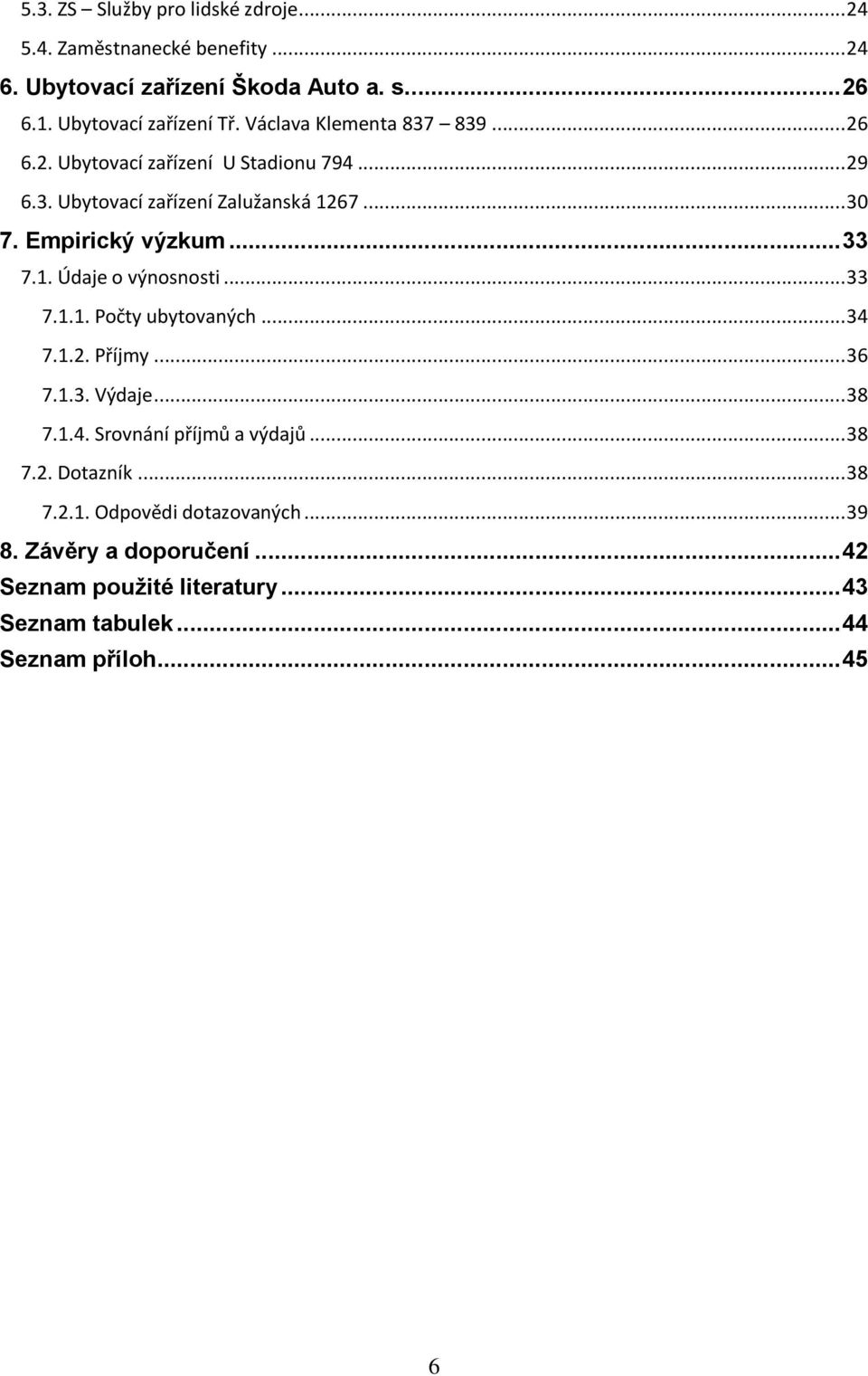 1. Údaje o výnosnosti... 33 7.1.1. Počty ubytovaných... 34 7.1.2. Příjmy... 36 7.1.3. Výdaje... 38 7.1.4. Srovnání příjmů a výdajů... 38 7.2. Dotazník.