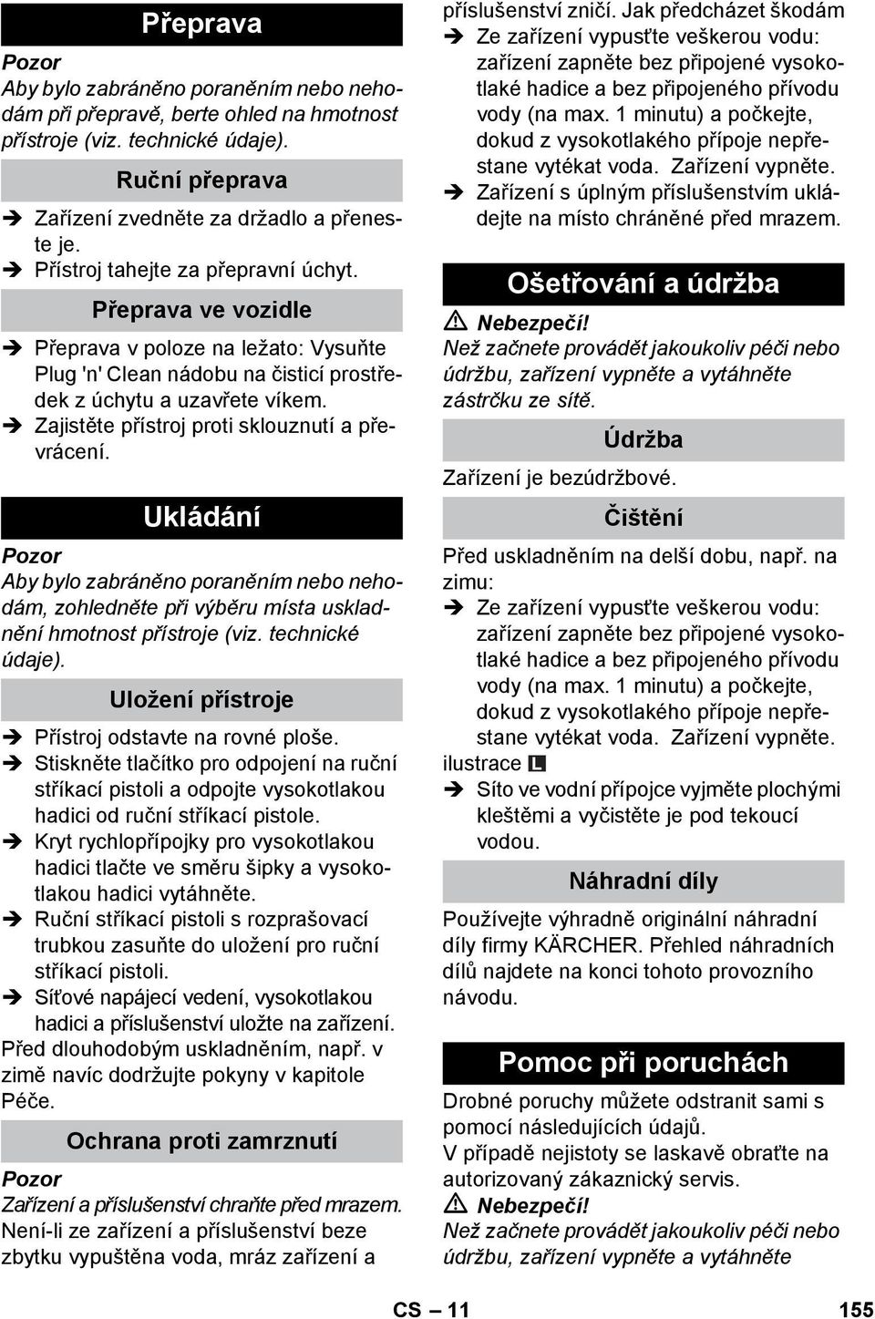 Zajistěte přístroj proti sklouznutí a převrácení. Ukládání Aby bylo zabráněno poraněním nebo nehodám, zohledněte při výběru místa uskladnění hmotnost přístroje (viz. technické údaje).